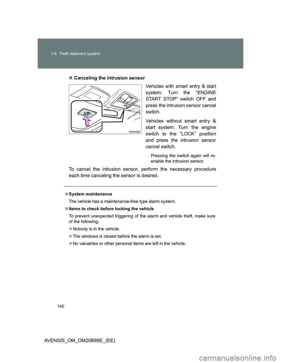 TOYOTA AVENSIS 2014  Owners Manual (in English) 140 1-6. Theft deterrent system
AVENSIS_OM_OM20B88E_(EE)Canceling the intrusion sensor
Vehicles with smart entry & start
system: Turn the “ENGINE
START STOP” switch OFF and
press the intrusion 