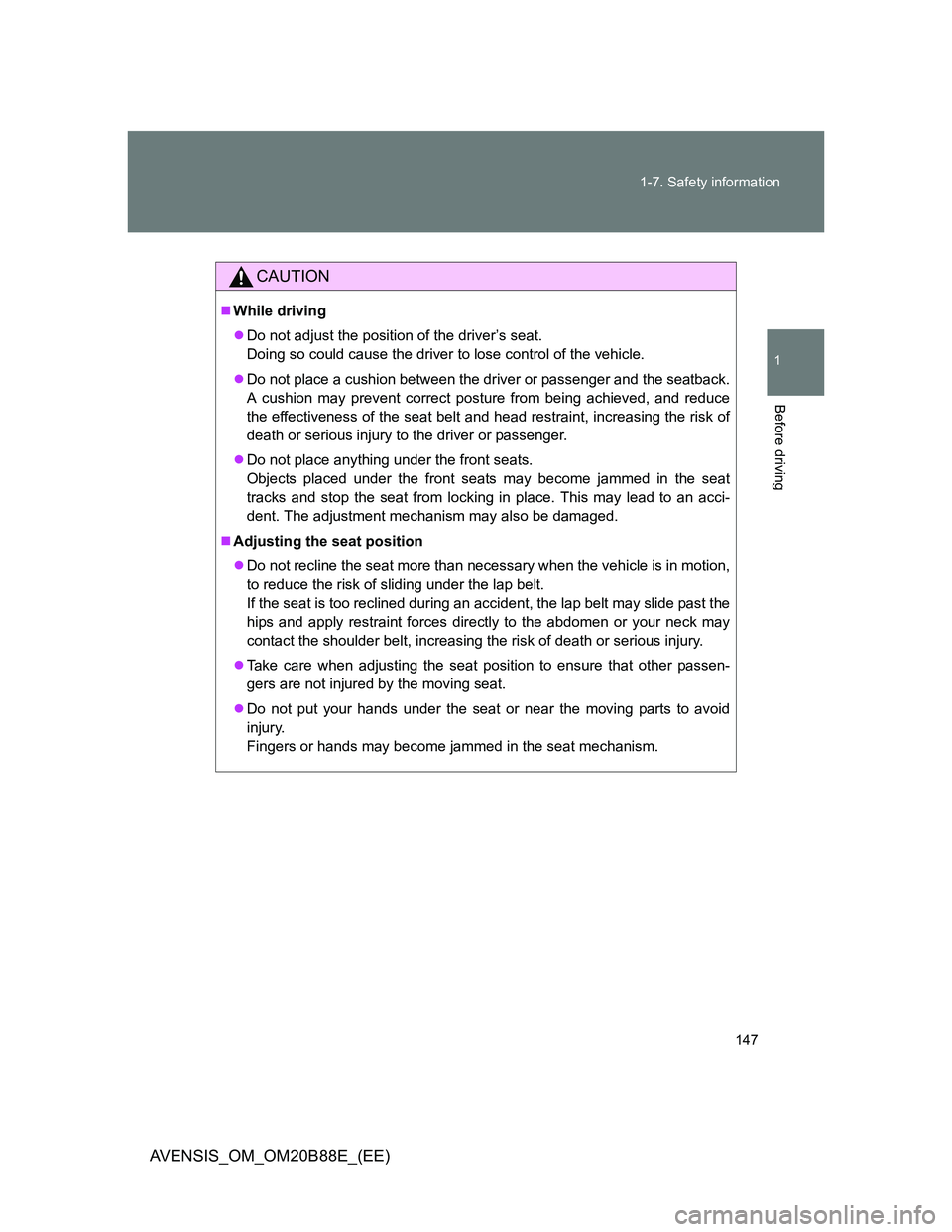 TOYOTA AVENSIS 2014 Owners Manual (in English) 147 1-7. Safety information
1
Before driving
AVENSIS_OM_OM20B88E_(EE)
CAUTION
While driving
Do not adjust the position of the driver’s seat.
Doing so could cause the driver to lose control of TOYOTA AVENSIS 2014 Owners Manual (in English) 147 1-7. Safety information
1
Before driving
AVENSIS_OM_OM20B88E_(EE)
CAUTION
While driving
Do not adjust the position of the driver’s seat.
Doing so could cause the driver to lose control of