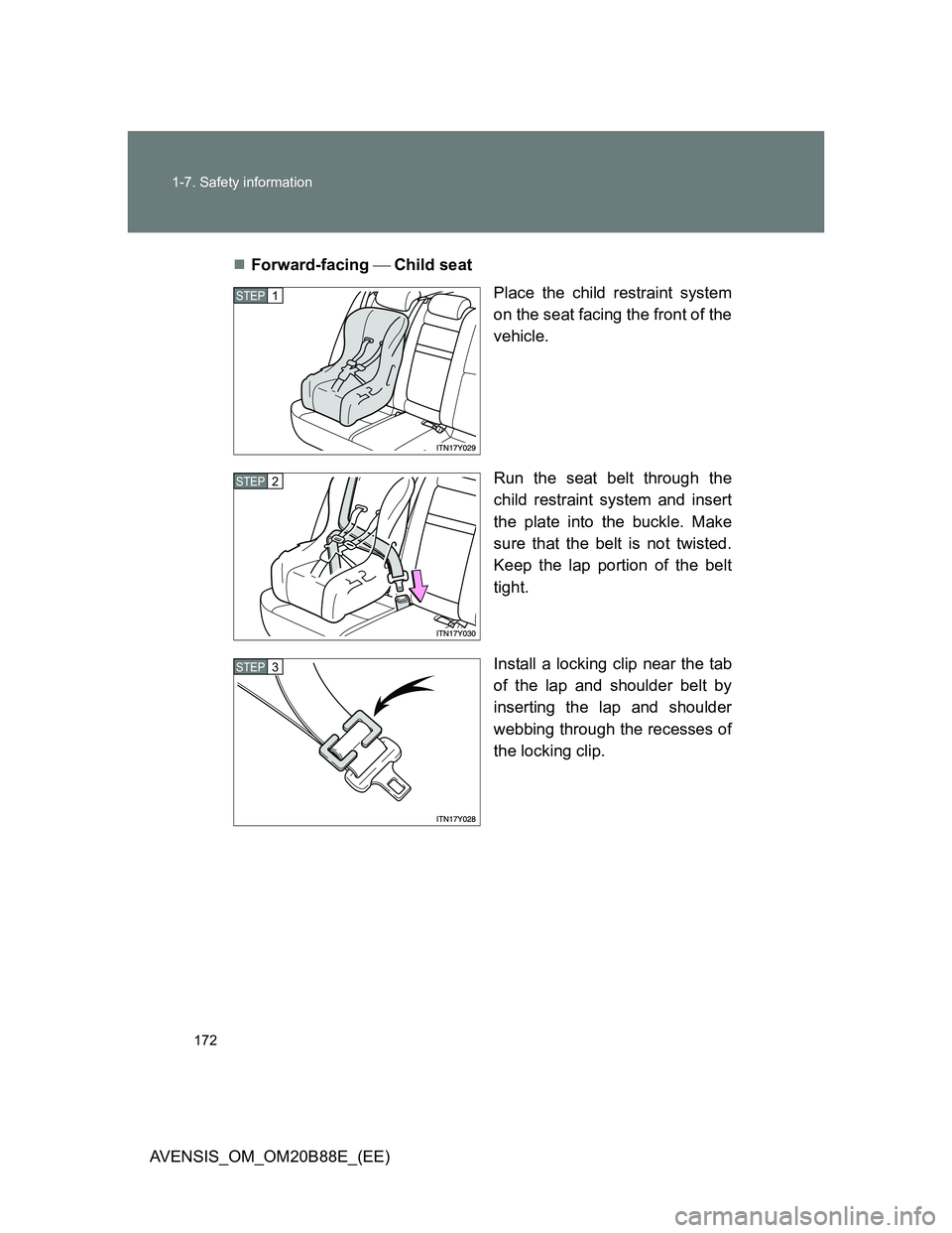TOYOTA AVENSIS 2014 Owners Manual (in English) 172 1-7. Safety information
AVENSIS_OM_OM20B88E_(EE)Forward-facing Child seat
Place the child restraint system
on the seat facing the front of the
vehicle.
Run the seat belt through the
child TOYOTA AVENSIS 2014 Owners Manual (in English) 172 1-7. Safety information
AVENSIS_OM_OM20B88E_(EE)Forward-facing Child seat
Place the child restraint system
on the seat facing the front of the
vehicle.
Run the seat belt through the
child