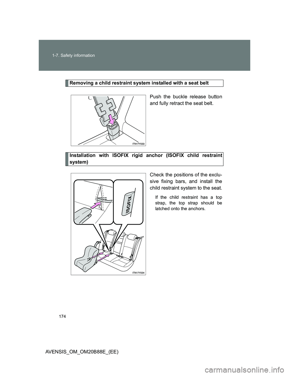 TOYOTA AVENSIS 2014  Owners Manual (in English) 174 1-7. Safety information
AVENSIS_OM_OM20B88E_(EE)
Removing a child restraint system installed with a seat belt
Push the buckle release button
and fully retract the seat belt.
Installation with ISOF