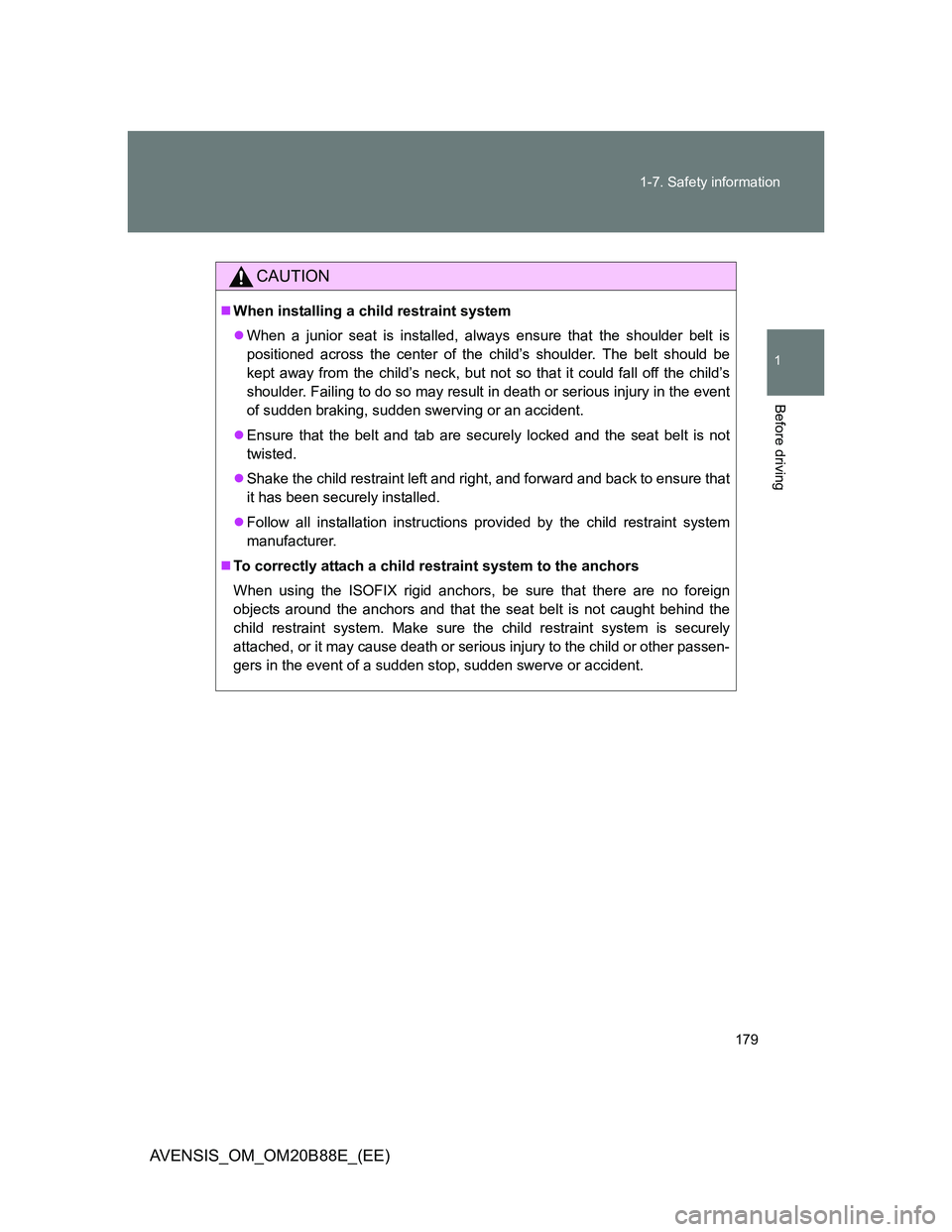 TOYOTA AVENSIS 2014  Owners Manual (in English) 179 1-7. Safety information
1
Before driving
AVENSIS_OM_OM20B88E_(EE)
CAUTION
When installing a child restraint system
When a junior seat is installed, always ensure that the shoulder belt is
po