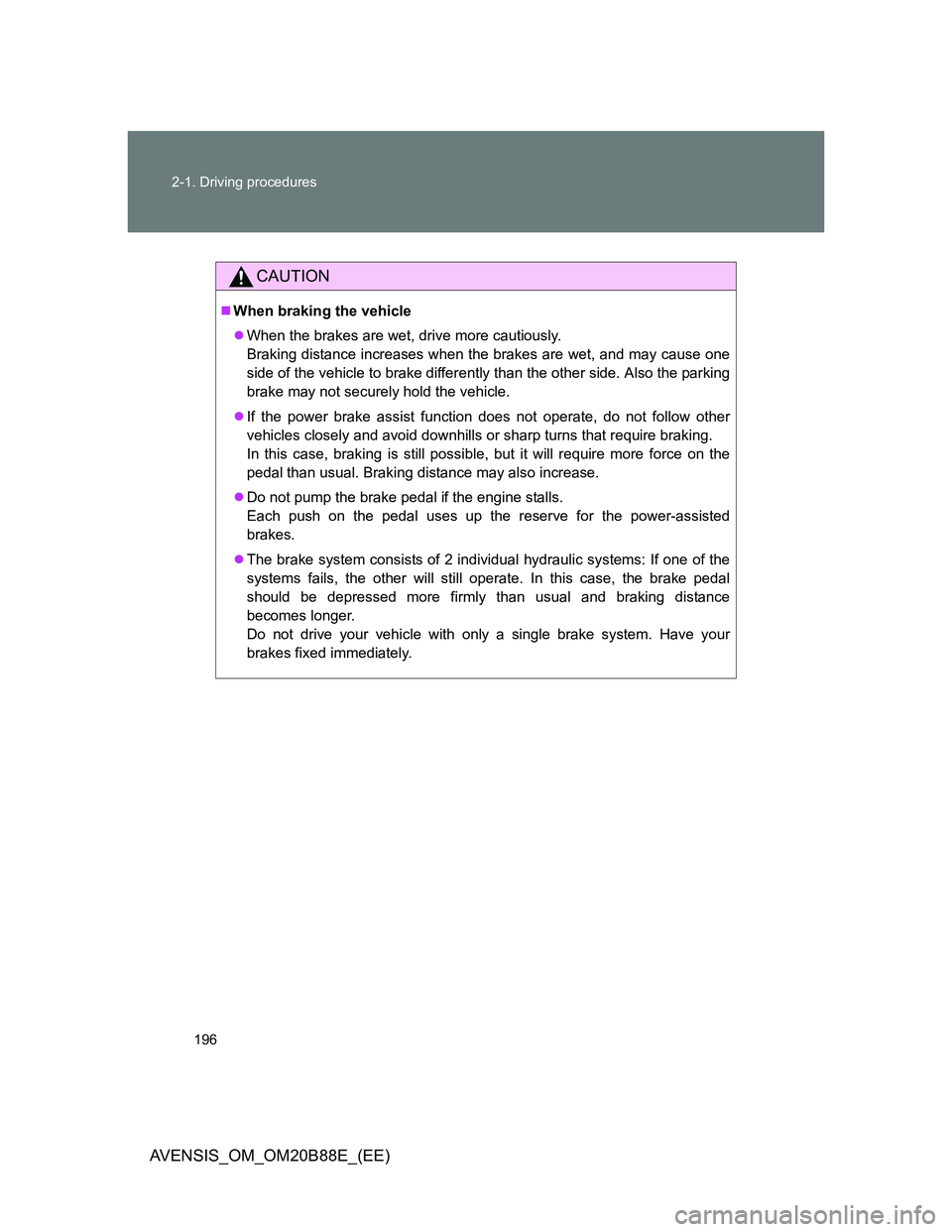 TOYOTA AVENSIS 2014  Owners Manual (in English) 196 2-1. Driving procedures
AVENSIS_OM_OM20B88E_(EE)
CAUTION
When braking the vehicle
When the brakes are wet, drive more cautiously.
Braking distance increases when the brakes are wet, and may 