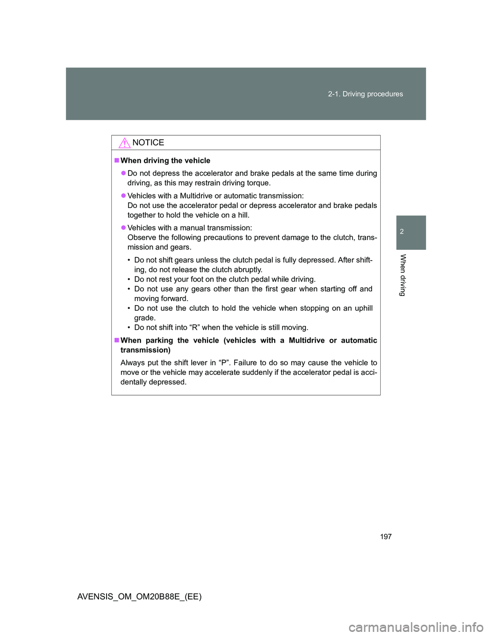 TOYOTA AVENSIS 2014  Owners Manual (in English) 197 2-1. Driving procedures
2
When driving
AVENSIS_OM_OM20B88E_(EE)
NOTICE
When driving the vehicle
Do not depress the accelerator and brake pedals at the same time during
driving, as this may r