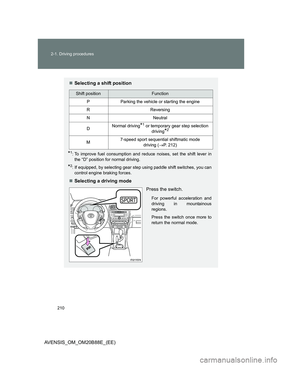 TOYOTA AVENSIS 2014 Owners Manual (in English) 210 2-1. Driving procedures
AVENSIS_OM_OM20B88E_(EE)
Selecting a shift position
*1: To improve fuel consumption and reduce noises, set the shift lever in
the “D” position for normal driving.
*2 TOYOTA AVENSIS 2014 Owners Manual (in English) 210 2-1. Driving procedures
AVENSIS_OM_OM20B88E_(EE)
Selecting a shift position
*1: To improve fuel consumption and reduce noises, set the shift lever in
the “D” position for normal driving.
*2