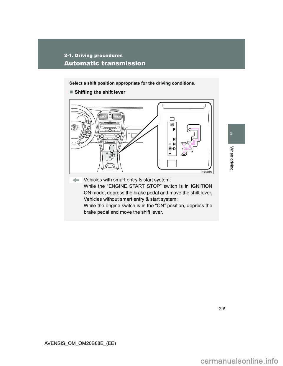 TOYOTA AVENSIS 2014 Owners Manual (in English) 215
2-1. Driving procedures
2
When driving
AVENSIS_OM_OM20B88E_(EE)
Automatic transmission
Select a shift position appropriate for the driving conditions.
Shifting the shift lever
Vehicles with sma TOYOTA AVENSIS 2014 Owners Manual (in English) 215
2-1. Driving procedures
2
When driving
AVENSIS_OM_OM20B88E_(EE)
Automatic transmission
Select a shift position appropriate for the driving conditions.
Shifting the shift lever
Vehicles with sma