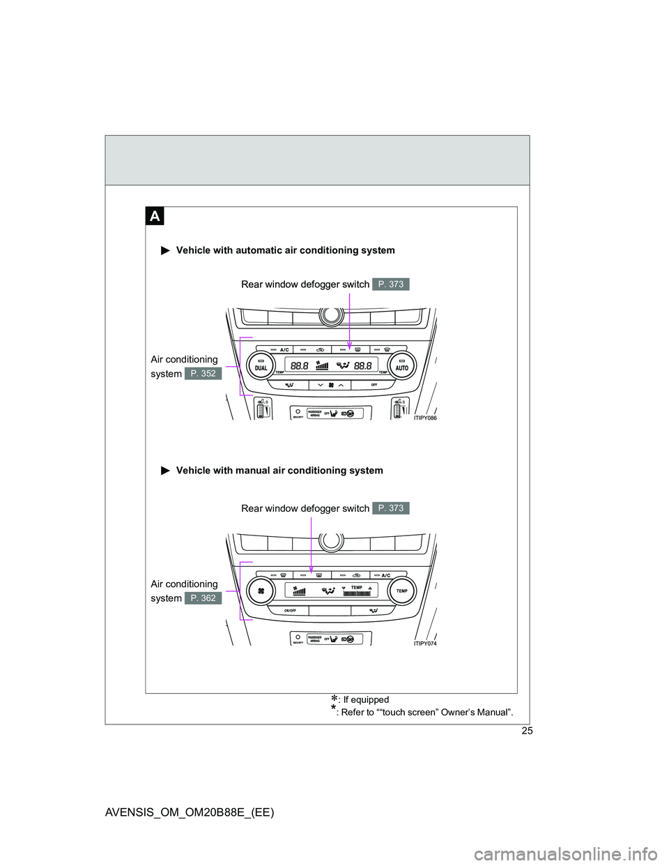 TOYOTA AVENSIS 2014 Owners Manual (in English) 25
AVENSIS_OM_OM20B88E_(EE)
A
: If equipped
*: Refer to ““touch screen” Owner’s Manual”.
Rear window defogger switch P. 373
Vehicle with automatic air conditioning system
Vehicle with m TOYOTA AVENSIS 2014 Owners Manual (in English) 25
AVENSIS_OM_OM20B88E_(EE)
A
: If equipped
*: Refer to ““touch screen” Owner’s Manual”.
Rear window defogger switch P. 373
Vehicle with automatic air conditioning system
Vehicle with m