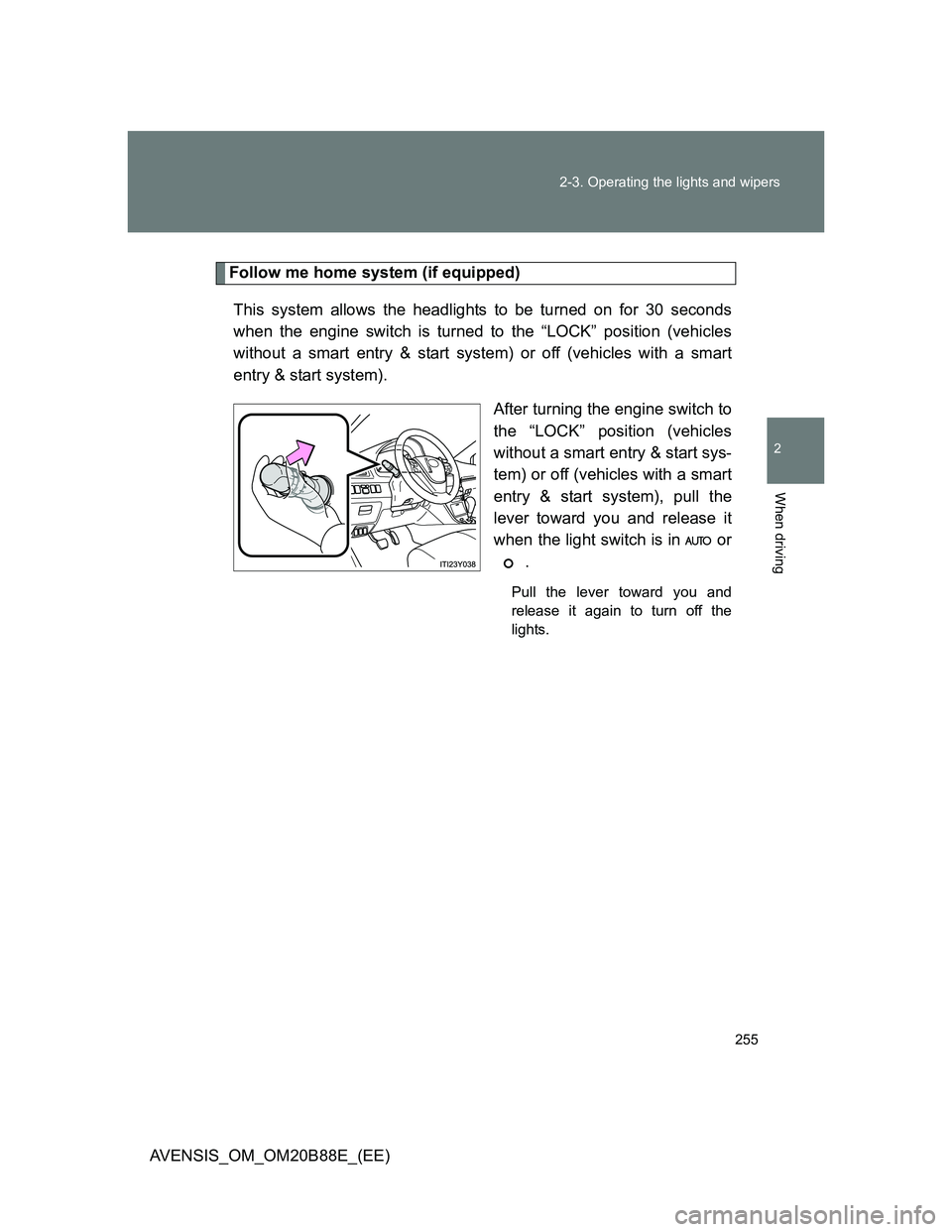 TOYOTA AVENSIS 2014 Owners Manual (in English) 255 2-3. Operating the lights and wipers
2
When driving
AVENSIS_OM_OM20B88E_(EE)
Follow me home system (if equipped)
This system allows the headlights to be turned on for 30 seconds
when the engine sw TOYOTA AVENSIS 2014 Owners Manual (in English) 255 2-3. Operating the lights and wipers
2
When driving
AVENSIS_OM_OM20B88E_(EE)
Follow me home system (if equipped)
This system allows the headlights to be turned on for 30 seconds
when the engine sw