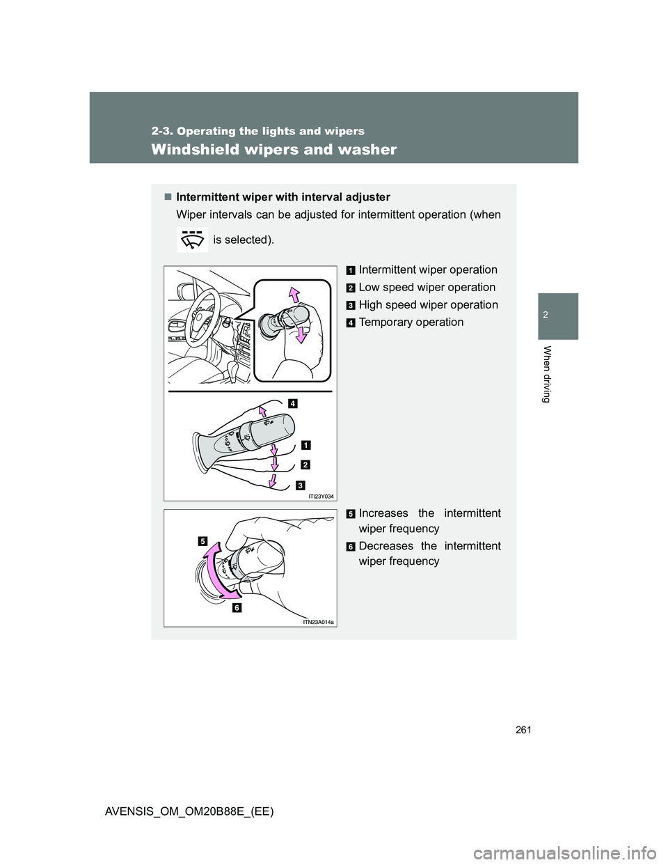TOYOTA AVENSIS 2014  Owners Manual (in English) 261
2-3. Operating the lights and wipers
2
When driving
AVENSIS_OM_OM20B88E_(EE)
Windshield wipers and washer
Intermittent wiper with interval adjuster
Wiper intervals can be adjusted for intermitt
