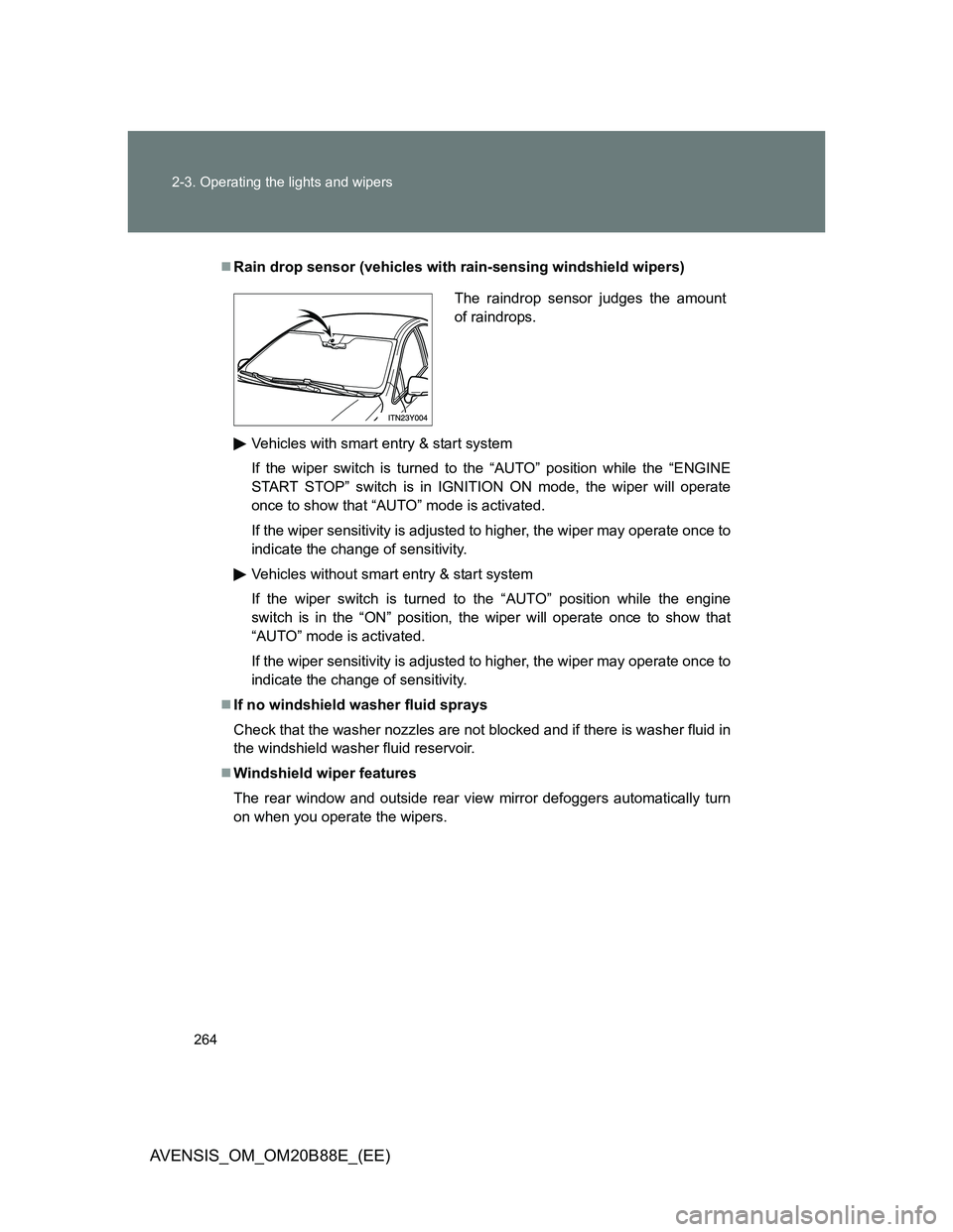 TOYOTA AVENSIS 2014 Owners Manual (in English) 264 2-3. Operating the lights and wipers
AVENSIS_OM_OM20B88E_(EE)
Rain drop sensor (vehicles with rain-sensing windshield wipers)
Vehicles with smart entry & start system
If the wiper switch is tur TOYOTA AVENSIS 2014 Owners Manual (in English) 264 2-3. Operating the lights and wipers
AVENSIS_OM_OM20B88E_(EE)
Rain drop sensor (vehicles with rain-sensing windshield wipers)
Vehicles with smart entry & start system
If the wiper switch is tur