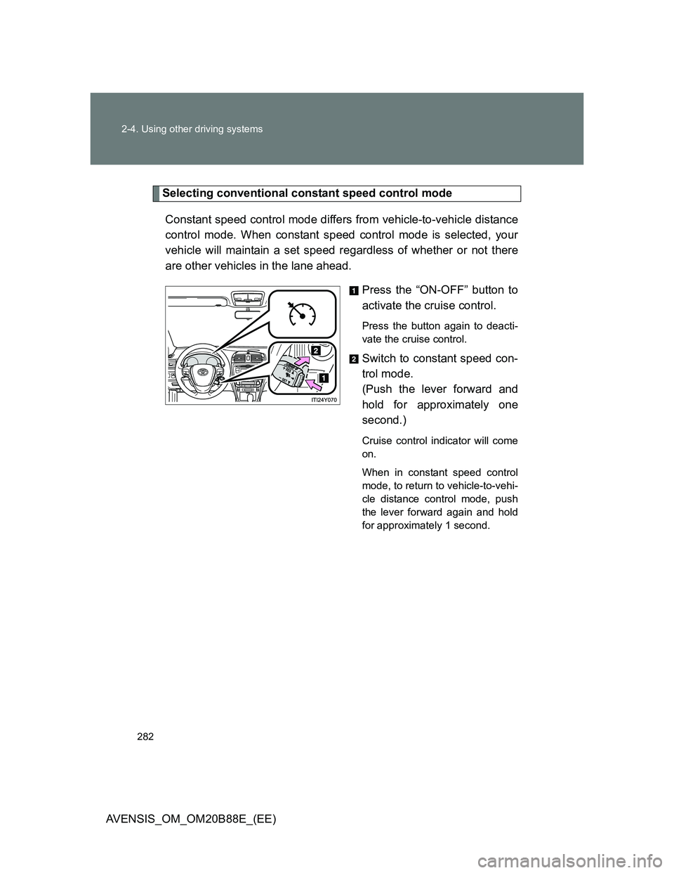 TOYOTA AVENSIS 2014 Owners Manual (in English) 282 2-4. Using other driving systems
AVENSIS_OM_OM20B88E_(EE)
Selecting conventional constant speed control mode
Constant speed control mode differs from vehicle-to-vehicle distance
control mode. When TOYOTA AVENSIS 2014 Owners Manual (in English) 282 2-4. Using other driving systems
AVENSIS_OM_OM20B88E_(EE)
Selecting conventional constant speed control mode
Constant speed control mode differs from vehicle-to-vehicle distance
control mode. When