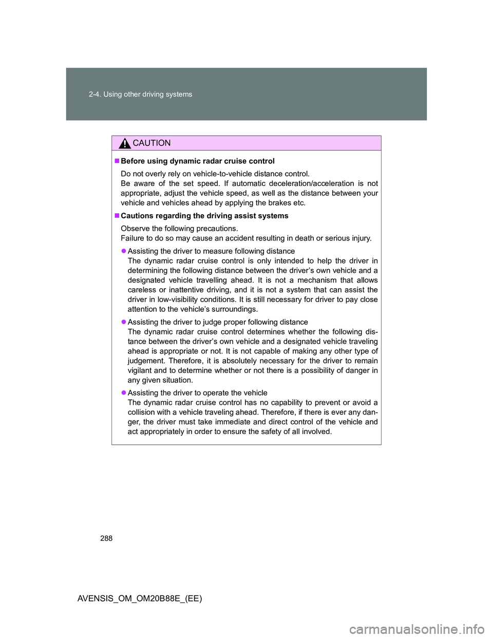 TOYOTA AVENSIS 2014 Owners Manual (in English) 288 2-4. Using other driving systems
AVENSIS_OM_OM20B88E_(EE)
CAUTION
Before using dynamic radar cruise control
Do not overly rely on vehicle-to-vehicle distance control.
Be aware of the set speed TOYOTA AVENSIS 2014 Owners Manual (in English) 288 2-4. Using other driving systems
AVENSIS_OM_OM20B88E_(EE)
CAUTION
Before using dynamic radar cruise control
Do not overly rely on vehicle-to-vehicle distance control.
Be aware of the set speed