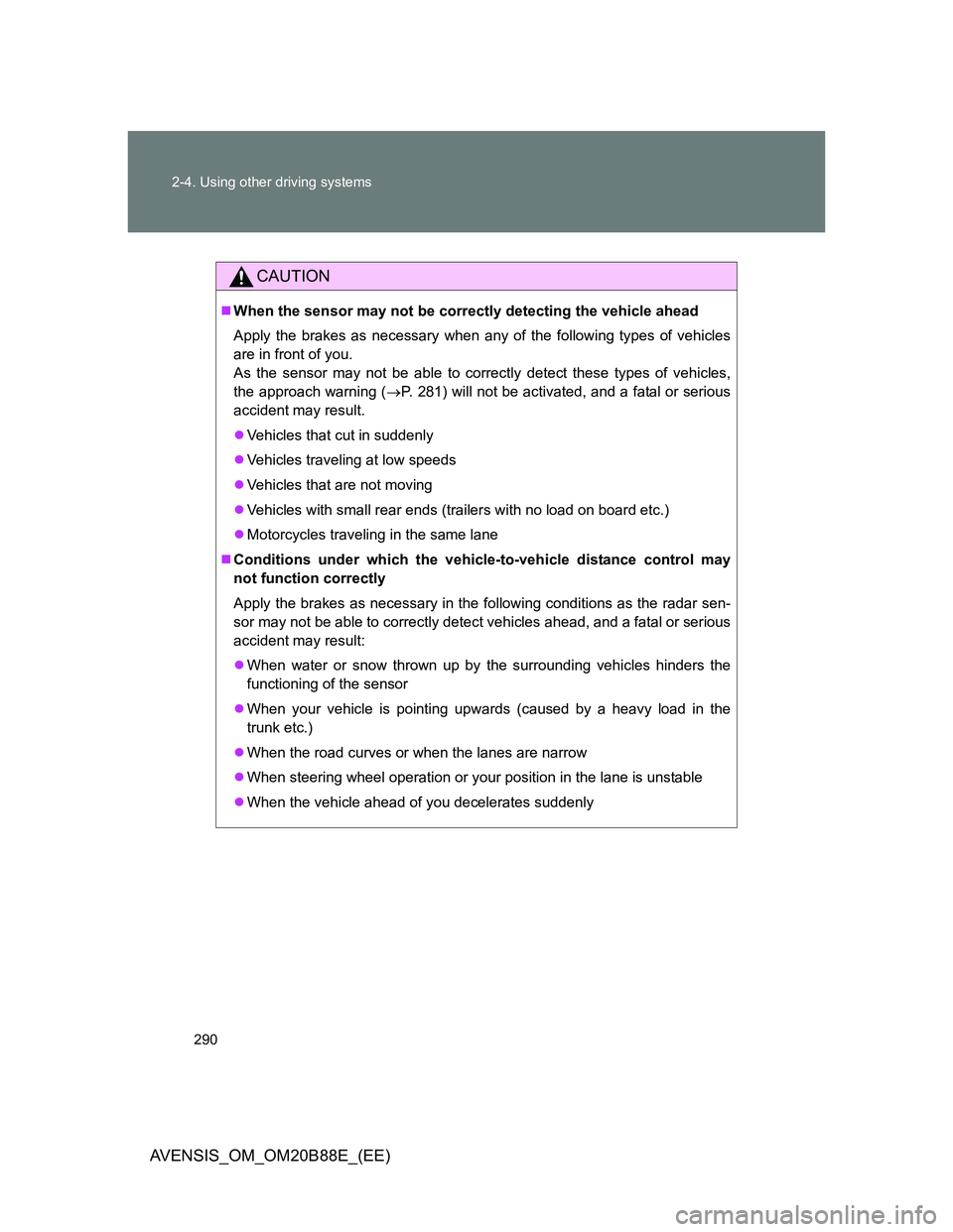 TOYOTA AVENSIS 2014 Owners Manual (in English) 290 2-4. Using other driving systems
AVENSIS_OM_OM20B88E_(EE)
CAUTION
When the sensor may not be correctly detecting the vehicle ahead
Apply the brakes as necessary when any of the following types TOYOTA AVENSIS 2014 Owners Manual (in English) 290 2-4. Using other driving systems
AVENSIS_OM_OM20B88E_(EE)
CAUTION
When the sensor may not be correctly detecting the vehicle ahead
Apply the brakes as necessary when any of the following types
