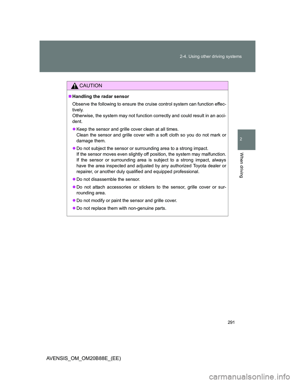 TOYOTA AVENSIS 2014 (in English) Owners Guide 291 2-4. Using other driving systems
2
When driving
AVENSIS_OM_OM20B88E_(EE)
CAUTION
Handling the radar sensor
Observe the following to ensure the cruise control system can function effec-
tively.
TOYOTA AVENSIS 2014 (in English) Owners Guide 291 2-4. Using other driving systems
2
When driving
AVENSIS_OM_OM20B88E_(EE)
CAUTION
Handling the radar sensor
Observe the following to ensure the cruise control system can function effec-
tively.