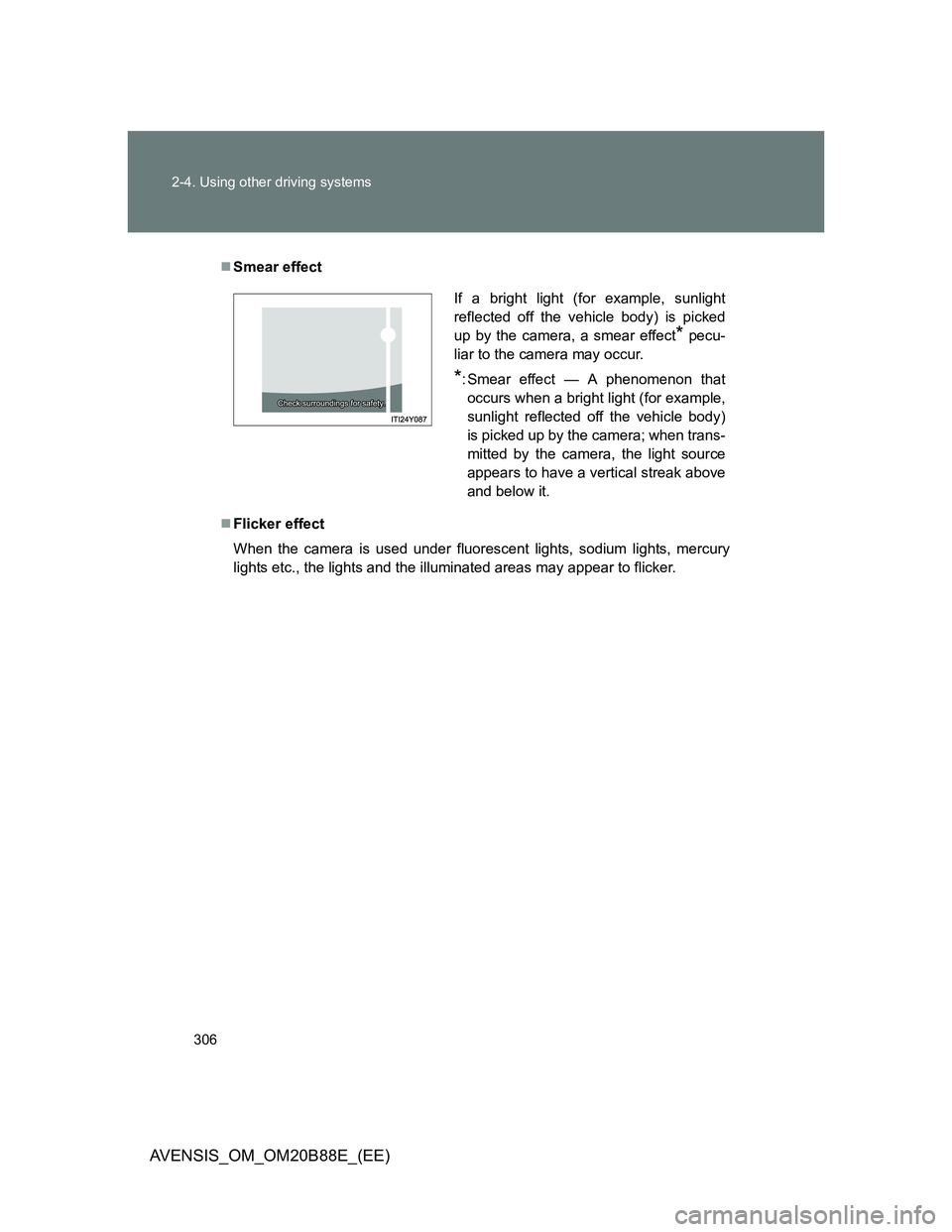 TOYOTA AVENSIS 2014 Owners Manual (in English) 306 2-4. Using other driving systems
AVENSIS_OM_OM20B88E_(EE)
Smear effect
Flicker effect
When the camera is used under fluorescent lights, sodium lights, mercury
lights etc., the lights and the TOYOTA AVENSIS 2014 Owners Manual (in English) 306 2-4. Using other driving systems
AVENSIS_OM_OM20B88E_(EE)
Smear effect
Flicker effect
When the camera is used under fluorescent lights, sodium lights, mercury
lights etc., the lights and the