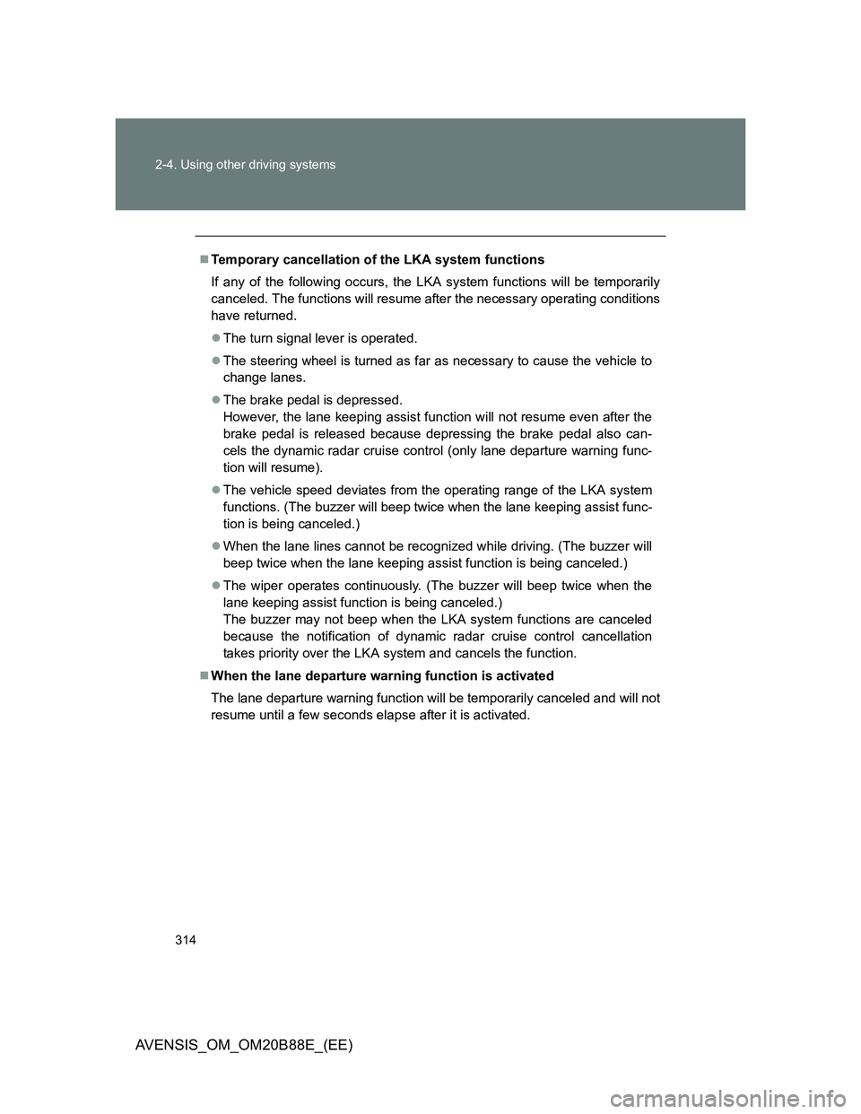 TOYOTA AVENSIS 2014 Owners Manual (in English) 314 2-4. Using other driving systems
AVENSIS_OM_OM20B88E_(EE)
Temporary cancellation of the LKA system functions
If any of the following occurs, the LKA system functions will be temporarily
cancele TOYOTA AVENSIS 2014 Owners Manual (in English) 314 2-4. Using other driving systems
AVENSIS_OM_OM20B88E_(EE)
Temporary cancellation of the LKA system functions
If any of the following occurs, the LKA system functions will be temporarily
cancele
