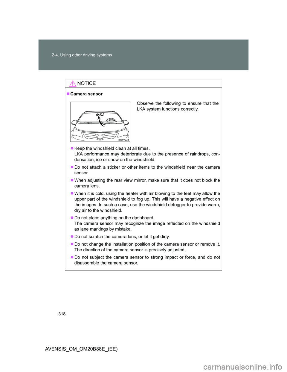 TOYOTA AVENSIS 2014 (in English) Owners Guide 318 2-4. Using other driving systems
AVENSIS_OM_OM20B88E_(EE)
NOTICE
Camera sensor
Keep the windshield clean at all times.
LKA performance may deteriorate due to the presence of raindrops, con-
TOYOTA AVENSIS 2014 (in English) Owners Guide 318 2-4. Using other driving systems
AVENSIS_OM_OM20B88E_(EE)
NOTICE
Camera sensor
Keep the windshield clean at all times.
LKA performance may deteriorate due to the presence of raindrops, con-