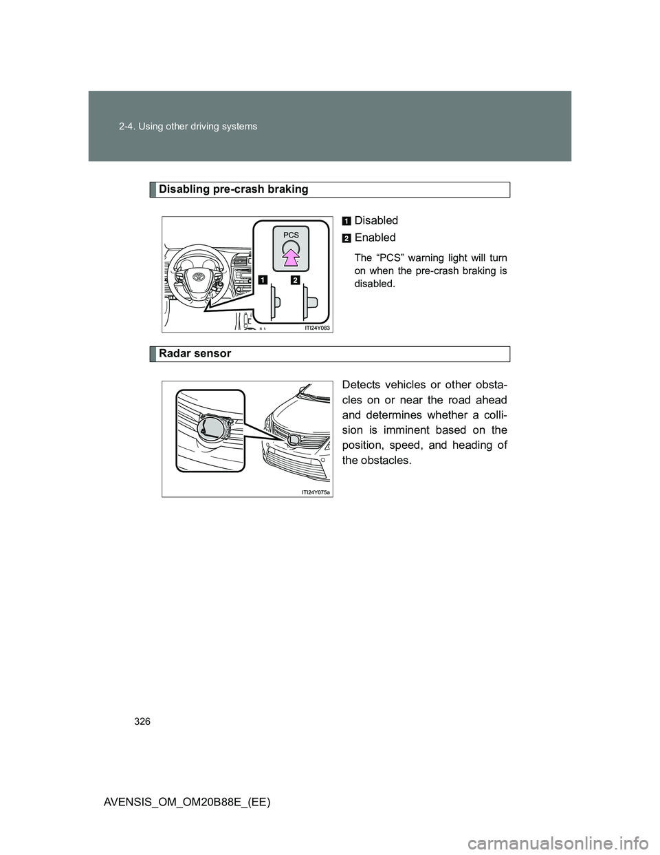 TOYOTA AVENSIS 2014  Owners Manual (in English) 326 2-4. Using other driving systems
AVENSIS_OM_OM20B88E_(EE)
Disabling pre-crash braking
Disabled
Enabled
The “PCS” warning light will turn
on when the pre-crash braking is
disabled.
Radar sensor
