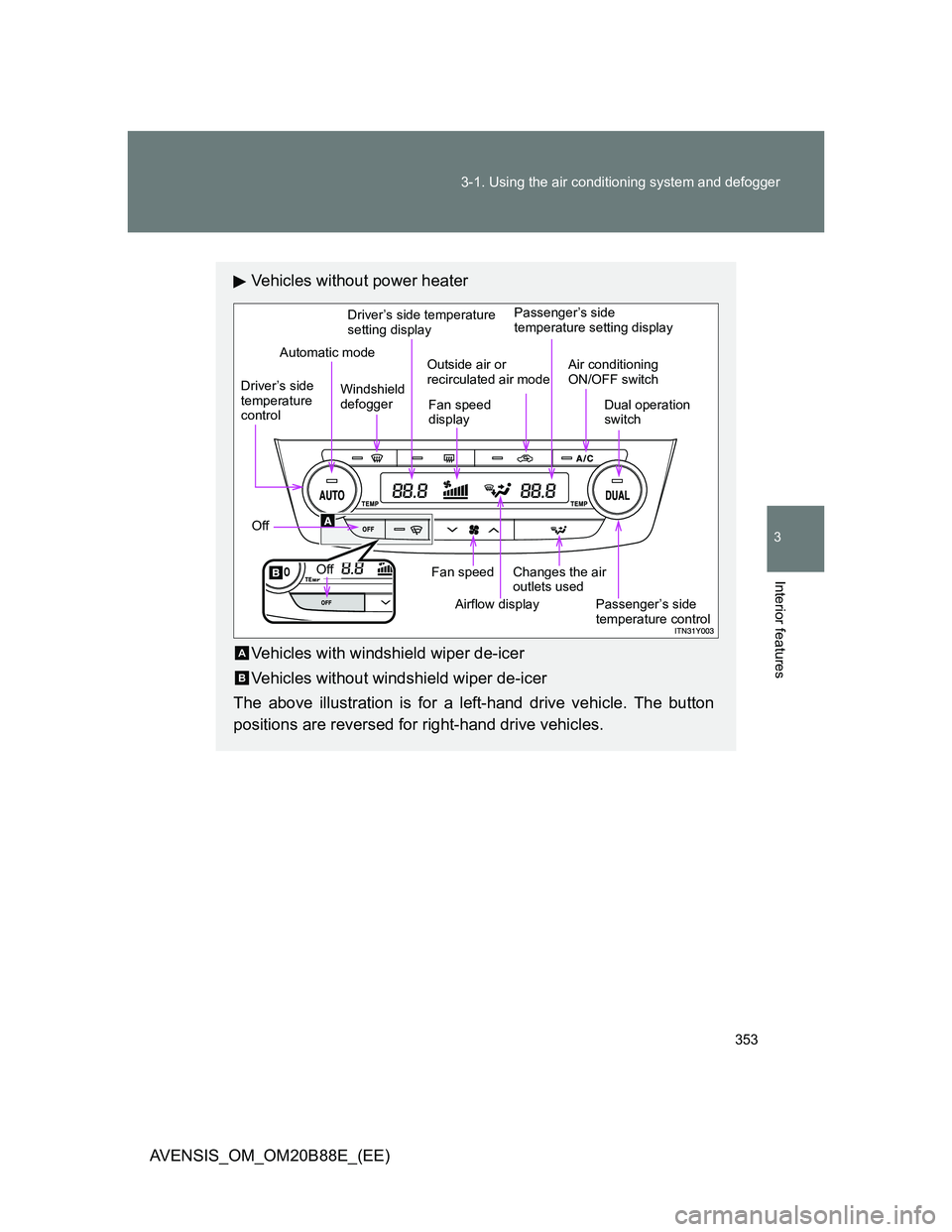 TOYOTA AVENSIS 2014 Owners Manual (in English) 353 3-1. Using the air conditioning system and defogger
3
Interior features
AVENSIS_OM_OM20B88E_(EE)
Vehicles without power heater
Vehicles with windshield wiper de-icer
Vehicles without windshield wi TOYOTA AVENSIS 2014 Owners Manual (in English) 353 3-1. Using the air conditioning system and defogger
3
Interior features
AVENSIS_OM_OM20B88E_(EE)
Vehicles without power heater
Vehicles with windshield wiper de-icer
Vehicles without windshield wi