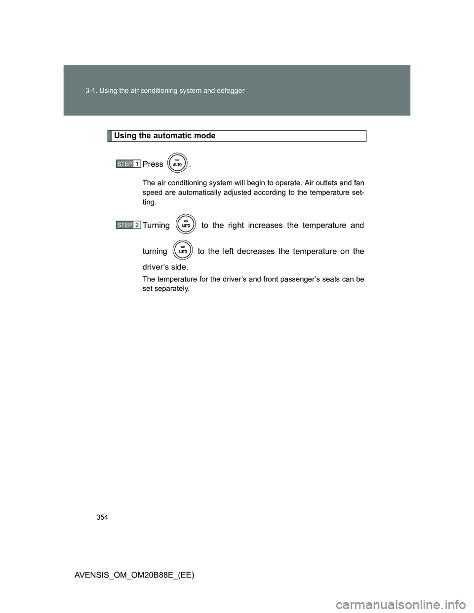 TOYOTA AVENSIS 2014 Owners Manual (in English) 354 3-1. Using the air conditioning system and defogger
AVENSIS_OM_OM20B88E_(EE)
Using the automatic mode
Press .
The air conditioning system will begin to operate. Air outlets and fan
speed are autom TOYOTA AVENSIS 2014 Owners Manual (in English) 354 3-1. Using the air conditioning system and defogger
AVENSIS_OM_OM20B88E_(EE)
Using the automatic mode
Press .
The air conditioning system will begin to operate. Air outlets and fan
speed are autom