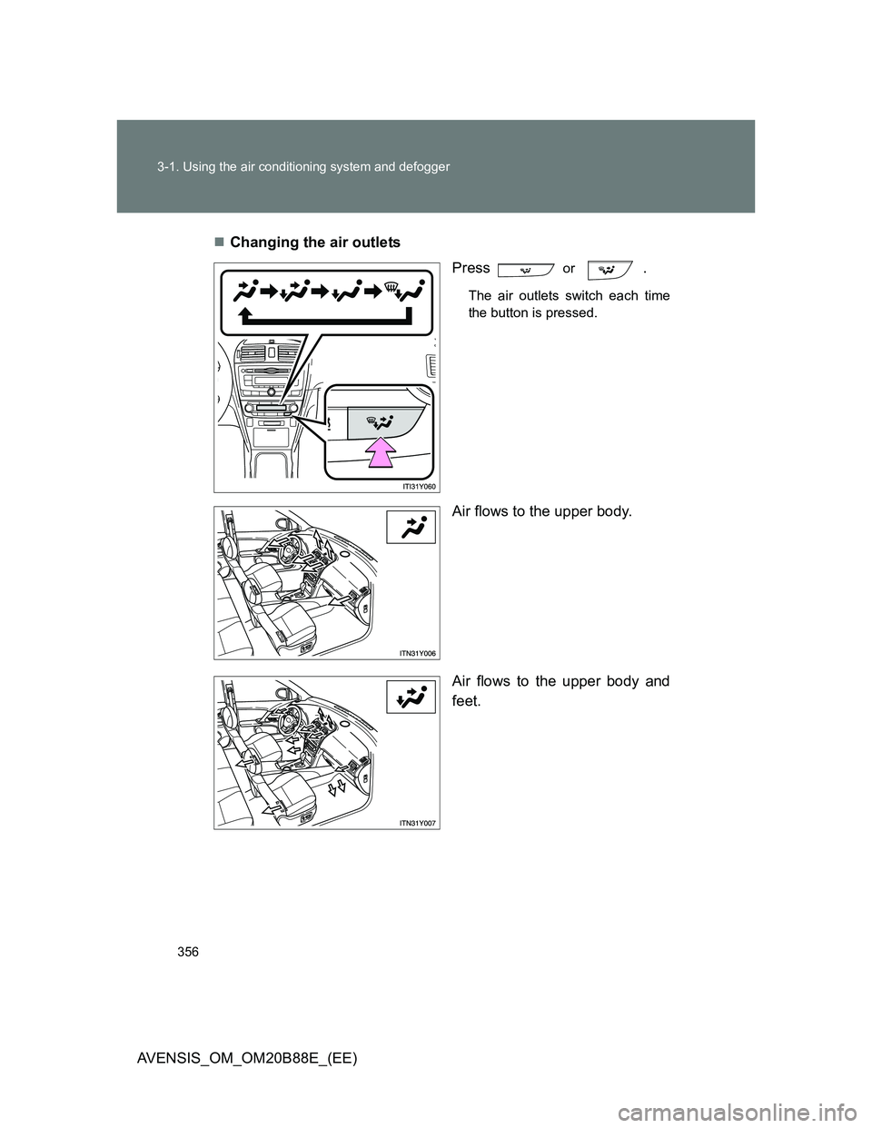 TOYOTA AVENSIS 2014 Owners Manual (in English) 356 3-1. Using the air conditioning system and defogger
AVENSIS_OM_OM20B88E_(EE)Changing the air outlets
Press
or .
The air outlets switch each time
the button is pressed.
Air flows to the upper TOYOTA AVENSIS 2014 Owners Manual (in English) 356 3-1. Using the air conditioning system and defogger
AVENSIS_OM_OM20B88E_(EE)Changing the air outlets
Press
or .
The air outlets switch each time
the button is pressed.
Air flows to the upper