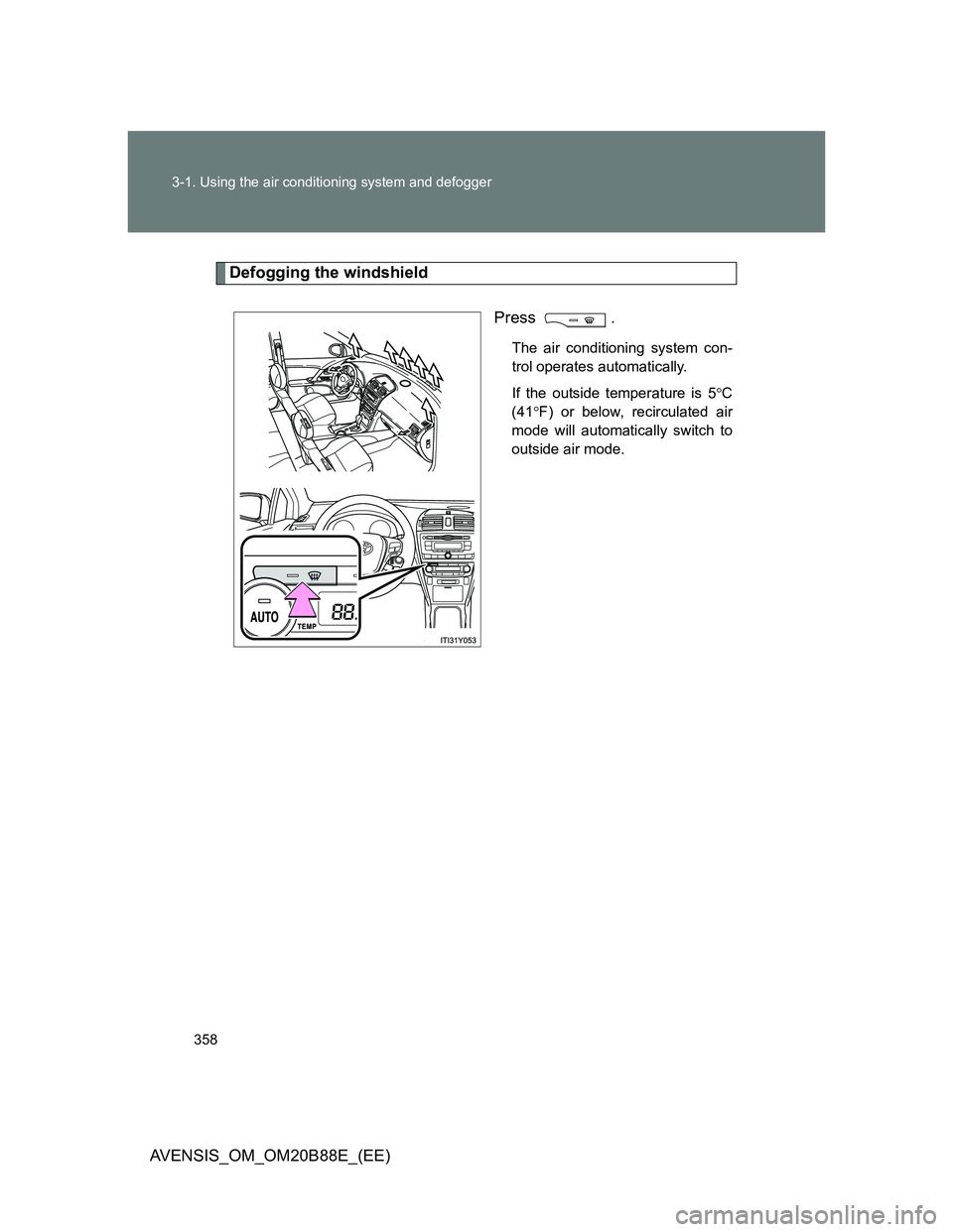 TOYOTA AVENSIS 2014 Owners Manual (in English) 358 3-1. Using the air conditioning system and defogger
AVENSIS_OM_OM20B88E_(EE)
Defogging the windshield
Press .
The air conditioning system con-
trol operates automatically.
If the outside temperatu TOYOTA AVENSIS 2014 Owners Manual (in English) 358 3-1. Using the air conditioning system and defogger
AVENSIS_OM_OM20B88E_(EE)
Defogging the windshield
Press .
The air conditioning system con-
trol operates automatically.
If the outside temperatu