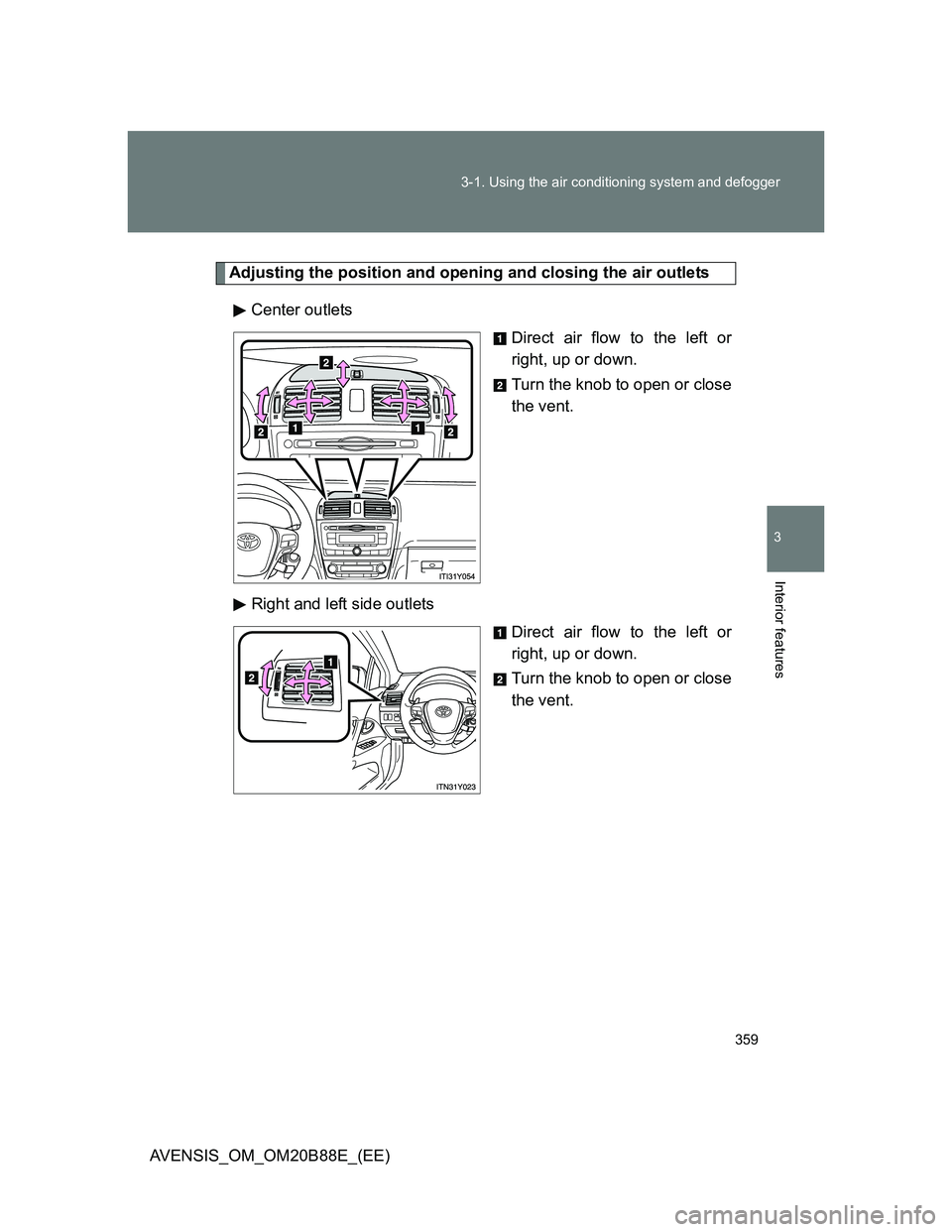 TOYOTA AVENSIS 2014 Owners Manual (in English) 359 3-1. Using the air conditioning system and defogger
3
Interior features
AVENSIS_OM_OM20B88E_(EE)
Adjusting the position and opening and closing the air outlets
Center outlets
Direct air flow to th TOYOTA AVENSIS 2014 Owners Manual (in English) 359 3-1. Using the air conditioning system and defogger
3
Interior features
AVENSIS_OM_OM20B88E_(EE)
Adjusting the position and opening and closing the air outlets
Center outlets
Direct air flow to th