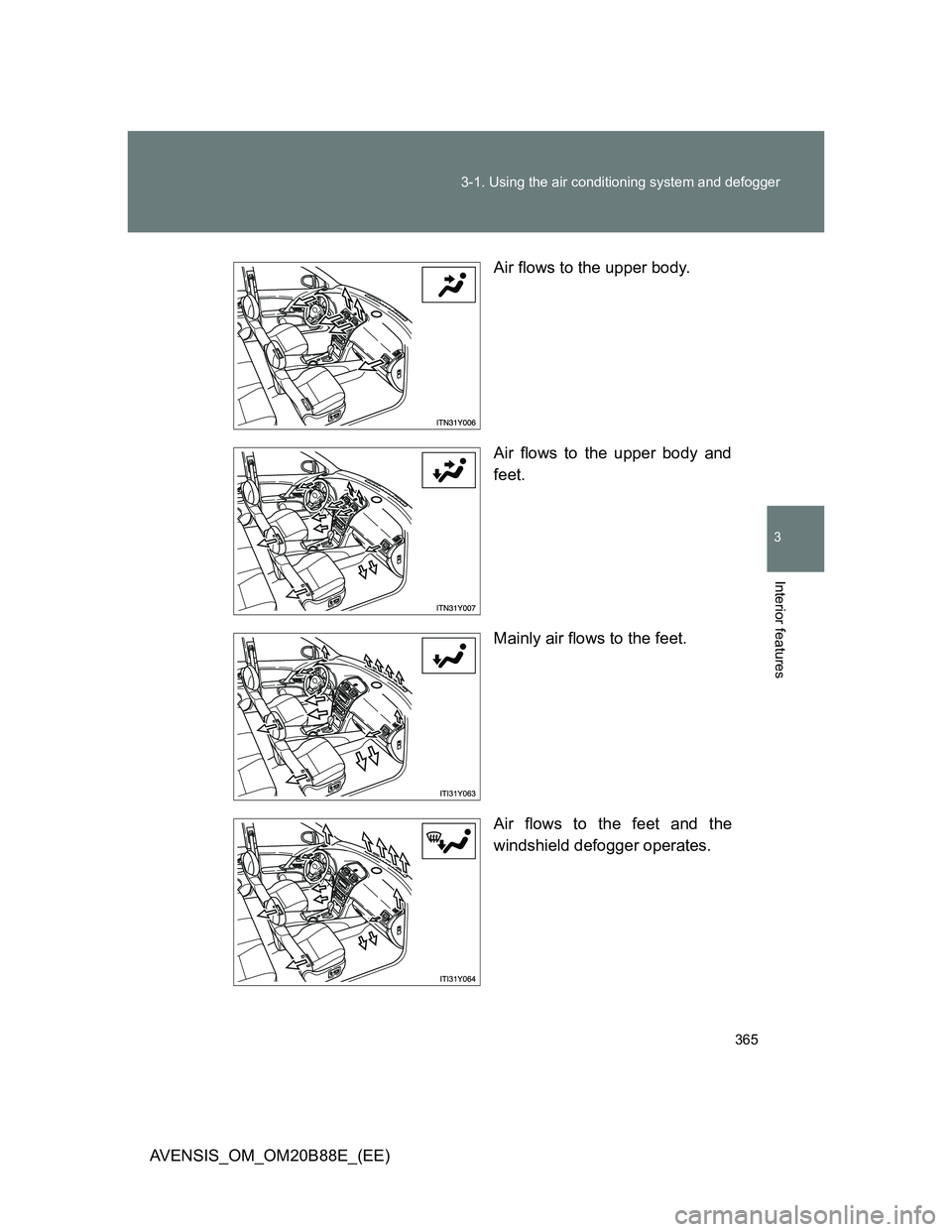 TOYOTA AVENSIS 2014  Owners Manual (in English) 365 3-1. Using the air conditioning system and defogger
3
Interior features
AVENSIS_OM_OM20B88E_(EE)Air flows to the upper body.
Air flows to the upper body and
feet.
Mainly air flows to the feet.
Air