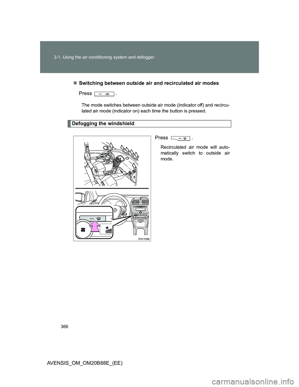 TOYOTA AVENSIS 2014  Owners Manual (in English) 366 3-1. Using the air conditioning system and defogger
AVENSIS_OM_OM20B88E_(EE)Switching between outside air and recirculated air modes
Press .
The mode switches between outside air mode (indicato