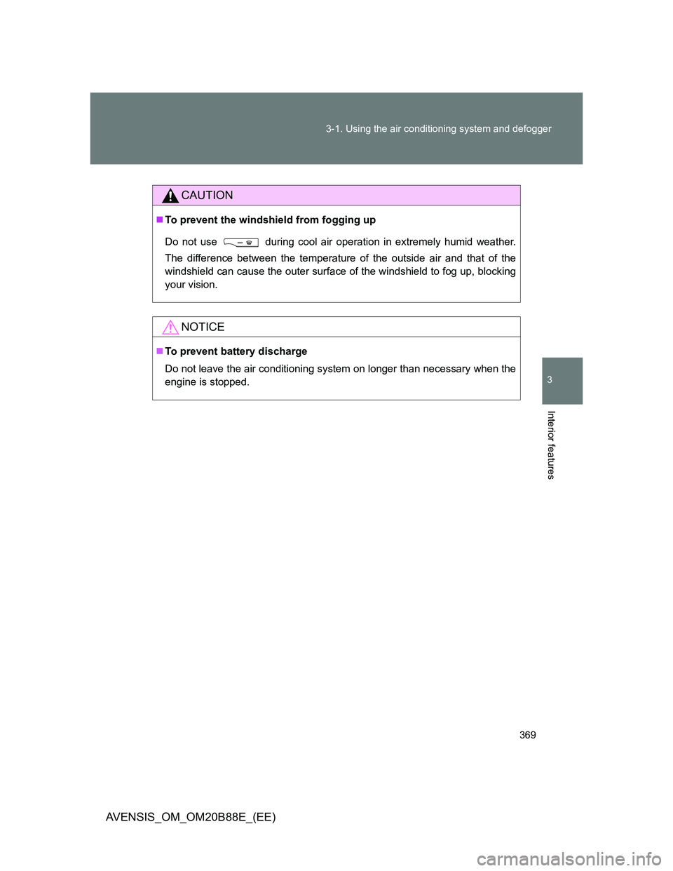 TOYOTA AVENSIS 2014  Owners Manual (in English) 369 3-1. Using the air conditioning system and defogger
3
Interior features
AVENSIS_OM_OM20B88E_(EE)
CAUTION
To prevent the windshield from fogging up
Do not use 
 during cool air operation in extr