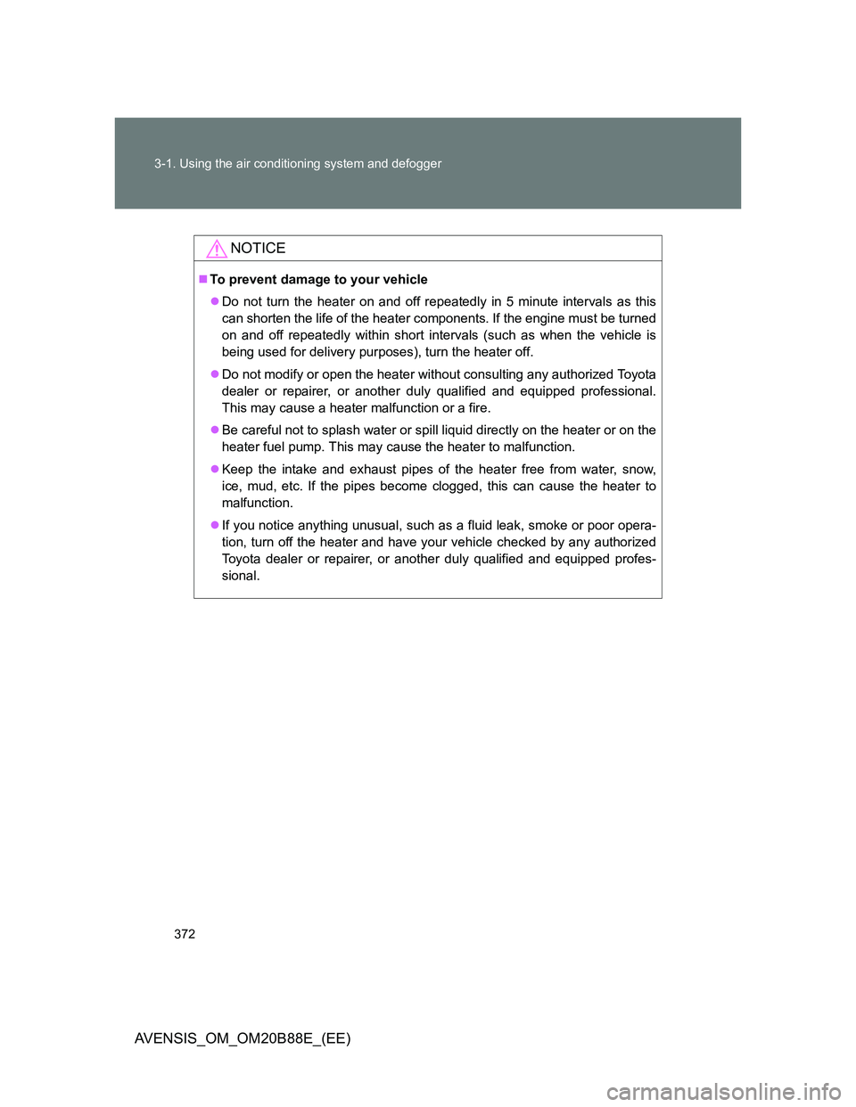 TOYOTA AVENSIS 2014 Owners Manual (in English) 372 3-1. Using the air conditioning system and defogger
AVENSIS_OM_OM20B88E_(EE)
NOTICE
To prevent damage to your vehicle
Do not turn the heater on and off repeatedly in 5 minute intervals as th TOYOTA AVENSIS 2014 Owners Manual (in English) 372 3-1. Using the air conditioning system and defogger
AVENSIS_OM_OM20B88E_(EE)
NOTICE
To prevent damage to your vehicle
Do not turn the heater on and off repeatedly in 5 minute intervals as th