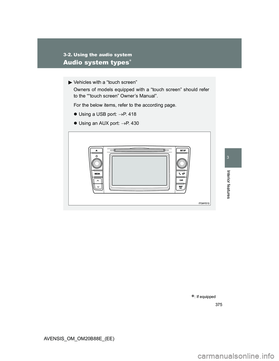 TOYOTA AVENSIS 2014  Owners Manual (in English) 375
3
Interior features
AVENSIS_OM_OM20B88E_(EE)
3-2. Using the audio system
Audio system types
: If equipped
Vehicles with a “touch screen”
Owners of models equipped with a “touch screen
