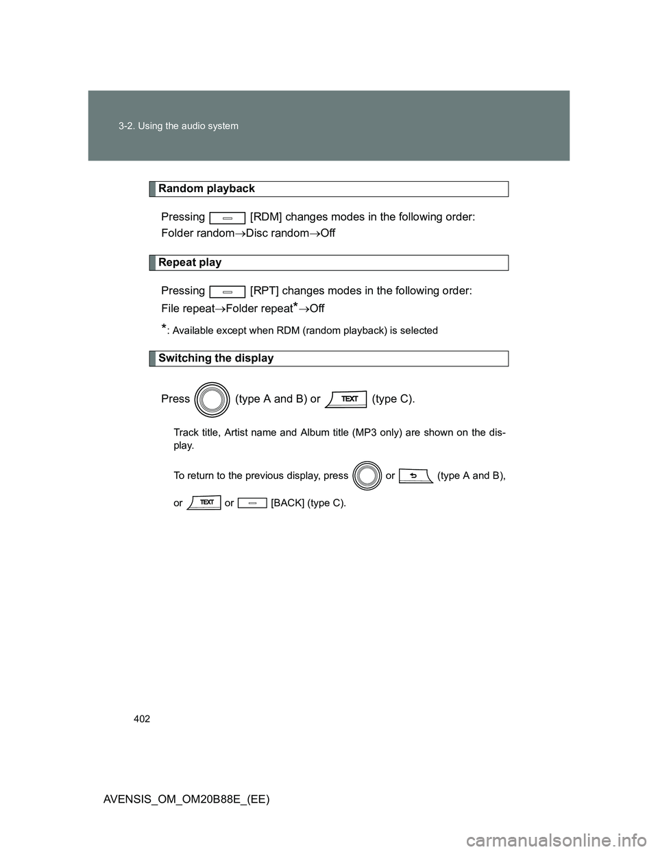 TOYOTA AVENSIS 2014  Owners Manual (in English) 402 3-2. Using the audio system
AVENSIS_OM_OM20B88E_(EE)
Random playback
Pressing   [RDM] changes modes in the following order:
Folder randomDisc randomOff
Repeat play
Pressing   [RPT] changes m