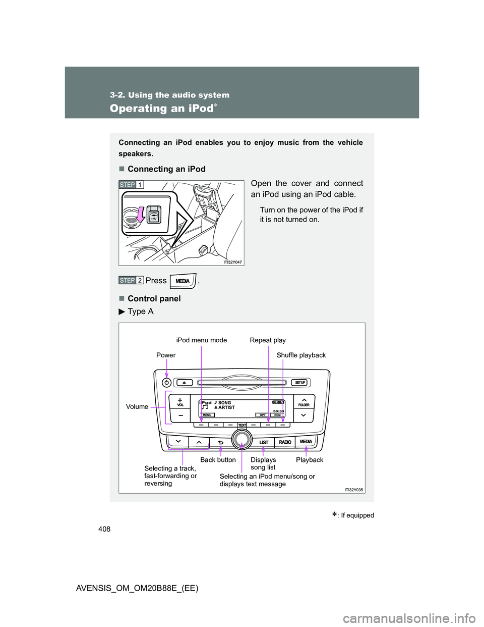 TOYOTA AVENSIS 2014 Owners Manual (in English) 408
3-2. Using the audio system
AVENSIS_OM_OM20B88E_(EE)
Operating an iPod
: If equipped
Connecting an iPod enables you to enjoy music from the vehicle
speakers.
Connecting an iPod
Open the c TOYOTA AVENSIS 2014 Owners Manual (in English) 408
3-2. Using the audio system
AVENSIS_OM_OM20B88E_(EE)
Operating an iPod
: If equipped
Connecting an iPod enables you to enjoy music from the vehicle
speakers.
Connecting an iPod
Open the c