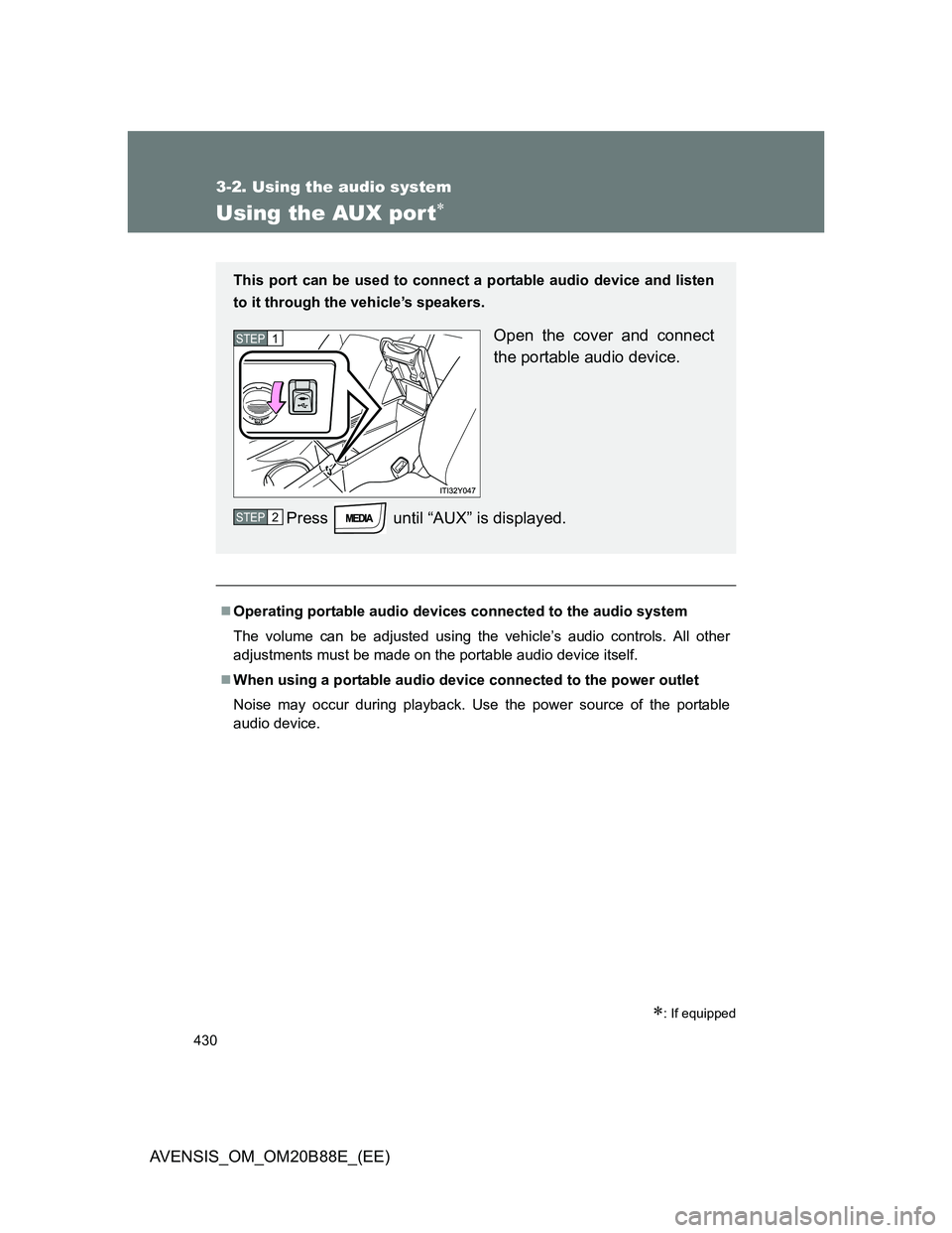 TOYOTA AVENSIS 2014  Owners Manual (in English) 430
3-2. Using the audio system
AVENSIS_OM_OM20B88E_(EE)
Using the AUX por t
: If equipped
Operating portable audio devices connected to the audio system
The volume can be adjusted using the 