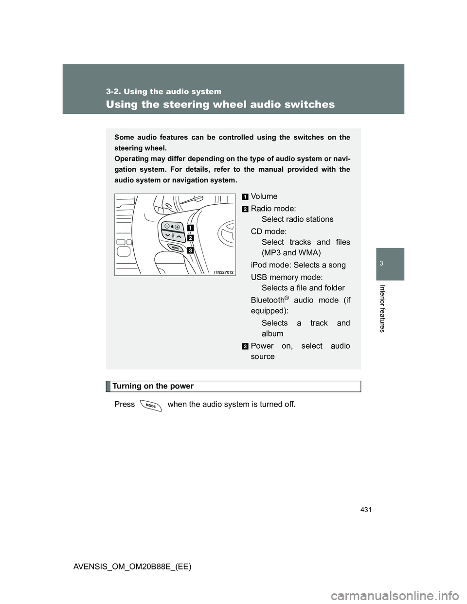 TOYOTA AVENSIS 2014  Owners Manual (in English) 431
3-2. Using the audio system
3
Interior features
AVENSIS_OM_OM20B88E_(EE)
Using the steering wheel audio switches
Turning on the power
Press   when the audio system is turned off.
Some audio featur