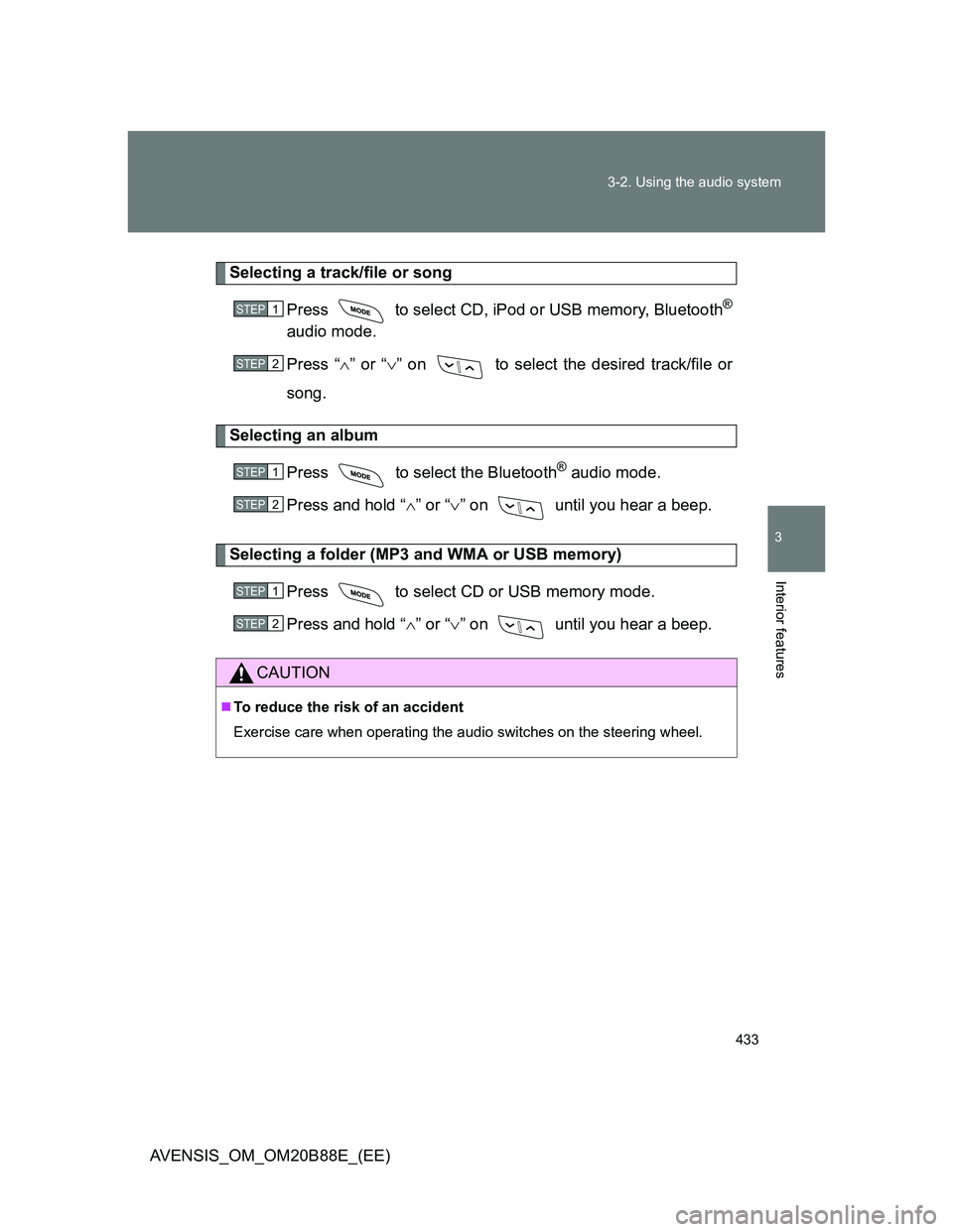 TOYOTA AVENSIS 2014  Owners Manual (in English) 433 3-2. Using the audio system
3
Interior features
AVENSIS_OM_OM20B88E_(EE)
Selecting a track/file or song
Press   to select CD, iPod or USB memory, Bluetooth
®
audio mode.
Press “” or “