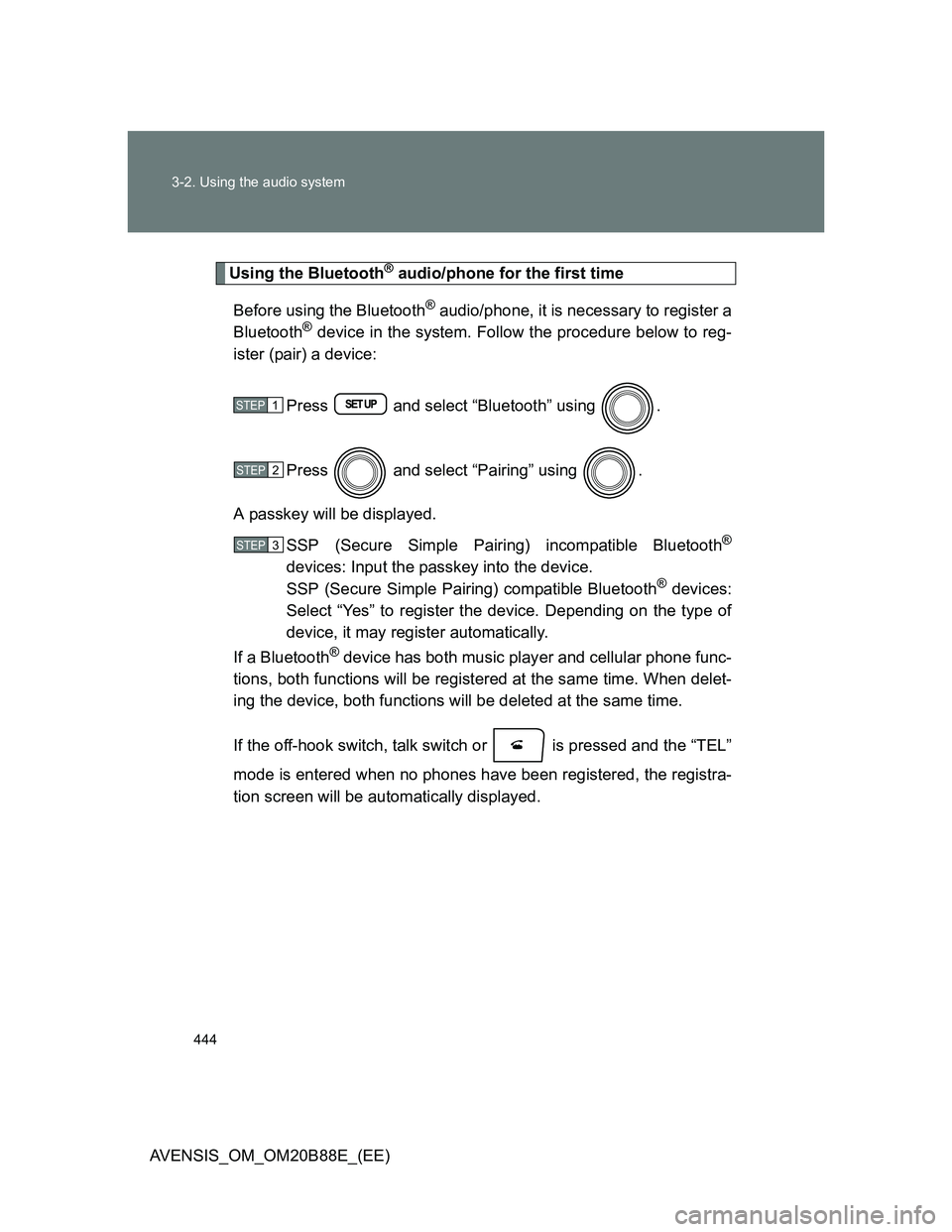 TOYOTA AVENSIS 2014  Owners Manual (in English) 444 3-2. Using the audio system
AVENSIS_OM_OM20B88E_(EE)
Using the Bluetooth® audio/phone for the first time
Before using the Bluetooth
® audio/phone, it is necessary to register a
Bluetooth® devic