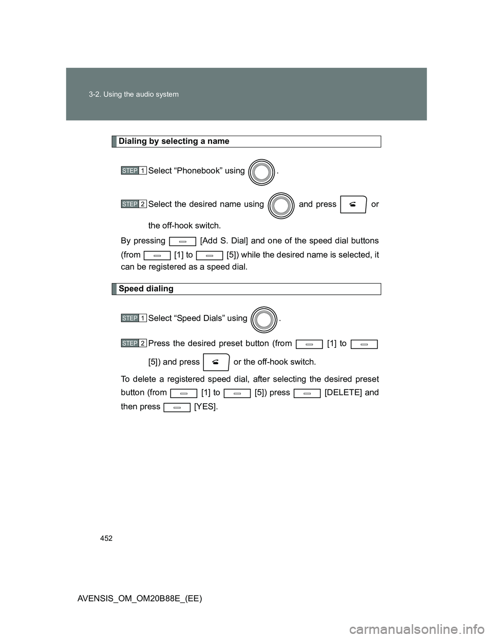 TOYOTA AVENSIS 2014  Owners Manual (in English) 452 3-2. Using the audio system
AVENSIS_OM_OM20B88E_(EE)
Dialing by selecting a name
Select “Phonebook” using  .
Select the desired name using   and press   or
the off-hook switch.
By pressing   [