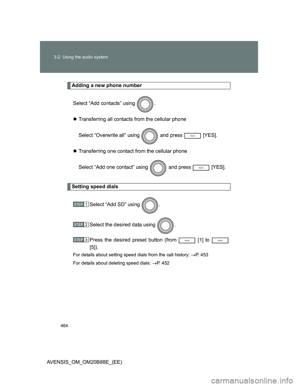 TOYOTA AVENSIS 2014  Owners Manual (in English) 464 3-2. Using the audio system
AVENSIS_OM_OM20B88E_(EE)
Adding a new phone number
Select “Add contacts” using  .
Transferring all contacts from the cellular phone
Select “Overwrite all” us