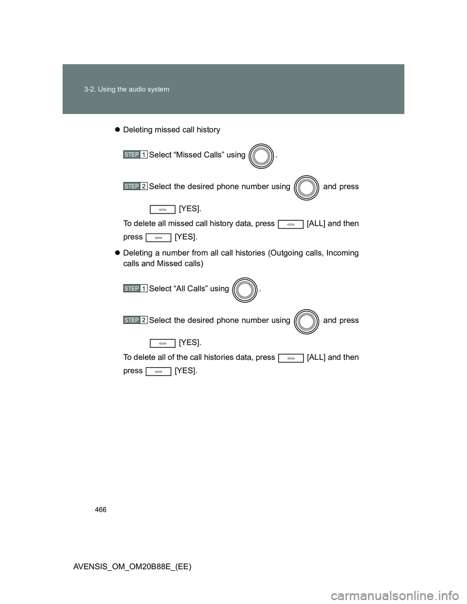 TOYOTA AVENSIS 2014  Owners Manual (in English) 466 3-2. Using the audio system
AVENSIS_OM_OM20B88E_(EE)Deleting missed call history
Select “Missed Calls” using  .
Select the desired phone number using   and press
 [YES].
To delete all misse