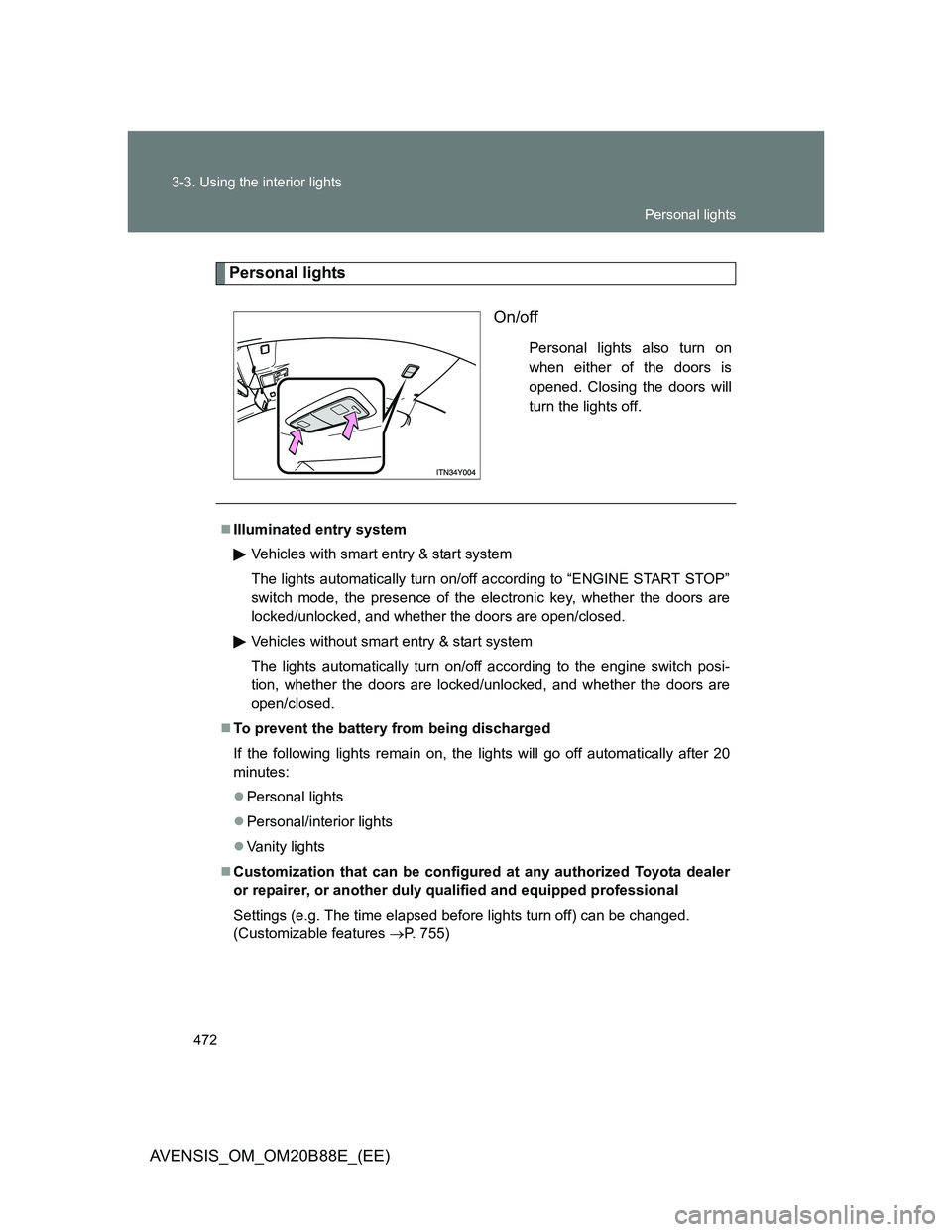 TOYOTA AVENSIS 2014 Owners Manual (in English) 472 3-3. Using the interior lights
AVENSIS_OM_OM20B88E_(EE)
Personal lights
On/off
Personal lights also turn on
when either of the doors is
opened. Closing the doors will
turn the lights off.
Illum TOYOTA AVENSIS 2014 Owners Manual (in English) 472 3-3. Using the interior lights
AVENSIS_OM_OM20B88E_(EE)
Personal lights
On/off
Personal lights also turn on
when either of the doors is
opened. Closing the doors will
turn the lights off.
Illum