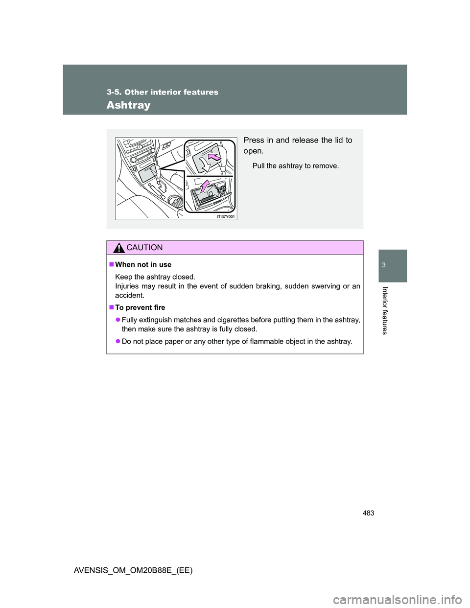 TOYOTA AVENSIS 2014  Owners Manual (in English) 483
3-5. Other interior features
3
Interior features
AVENSIS_OM_OM20B88E_(EE)
Ashtray
CAUTION
When not in use
Keep the ashtray closed.
Injuries may result in the event of sudden braking, sudden swe