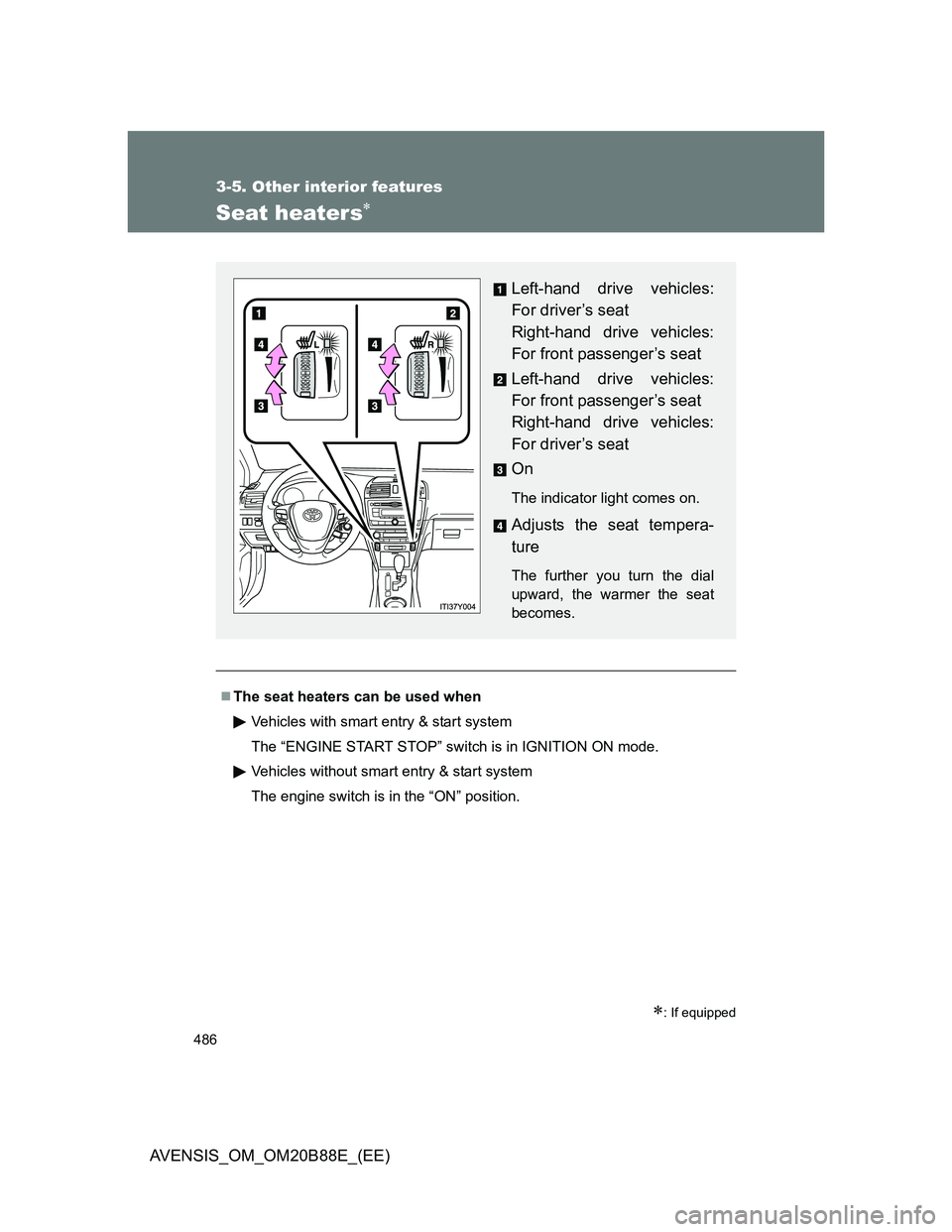 TOYOTA AVENSIS 2014  Owners Manual (in English) 486
3-5. Other interior features
AVENSIS_OM_OM20B88E_(EE)
Seat heaters
: If equipped
The seat heaters can be used when
Vehicles with smart entry & start system
The “ENGINE START STOP” swi
