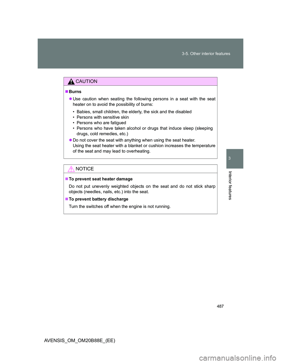 TOYOTA AVENSIS 2014  Owners Manual (in English) 487 3-5. Other interior features
3
Interior features
AVENSIS_OM_OM20B88E_(EE)
CAUTION
Burns
Use caution when seating the following persons in a seat with the seat
heater on to avoid the possibil