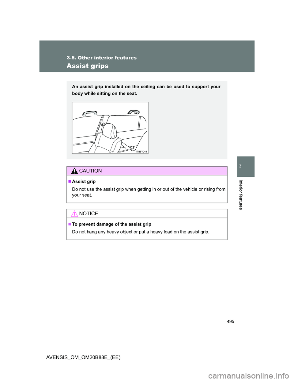TOYOTA AVENSIS 2014  Owners Manual (in English) 495
3-5. Other interior features
3
Interior features
AVENSIS_OM_OM20B88E_(EE)
Assist grips
CAUTION
Assist grip
Do not use the assist grip when getting in or out of the vehicle or rising from
your s