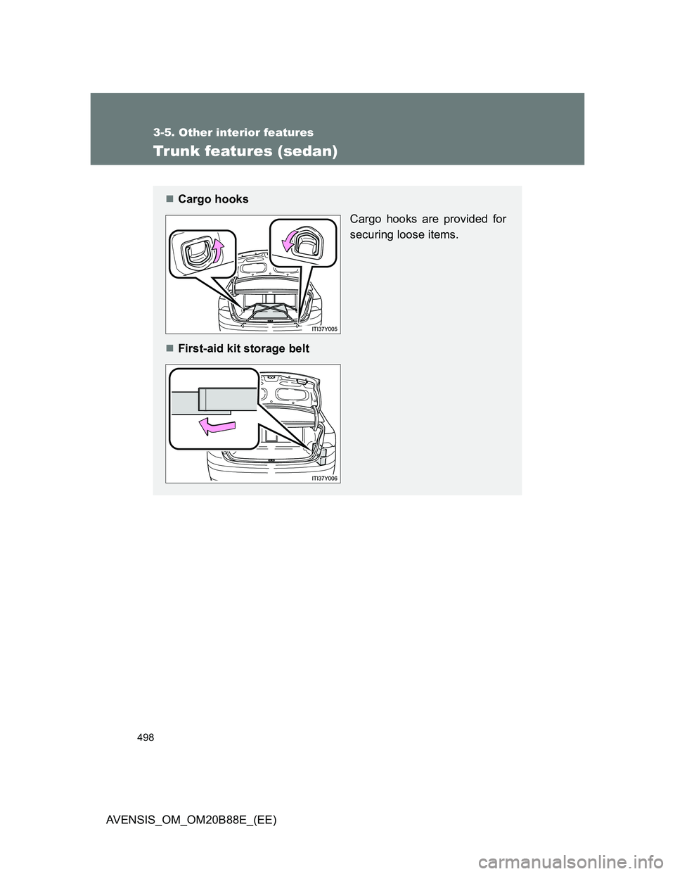 TOYOTA AVENSIS 2014  Owners Manual (in English) 498
3-5. Other interior features
AVENSIS_OM_OM20B88E_(EE)
Trunk features (sedan)
Cargo hooks
Cargo hooks are provided for
securing loose items.
First-aid kit storage belt 