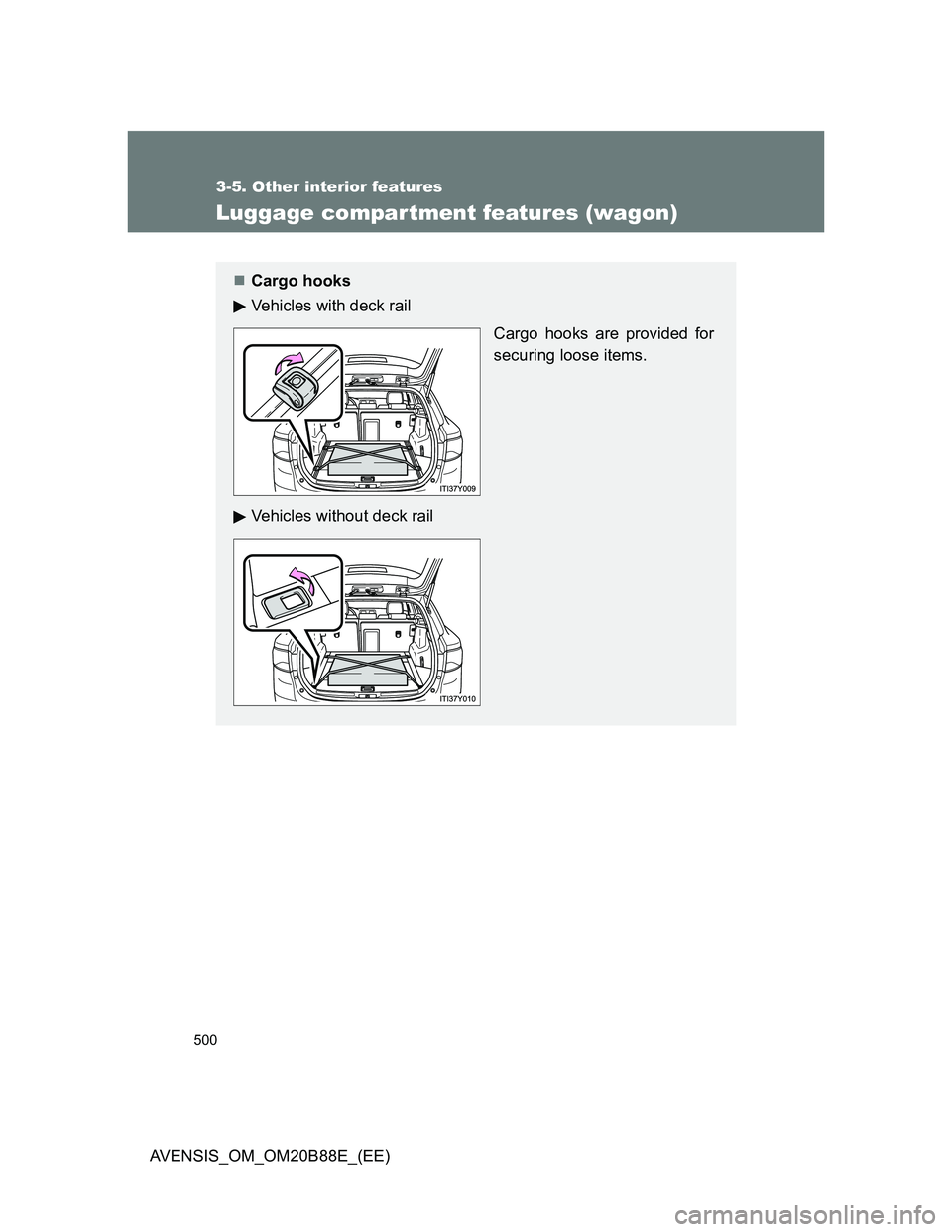 TOYOTA AVENSIS 2014  Owners Manual (in English) 500
3-5. Other interior features
AVENSIS_OM_OM20B88E_(EE)
Luggage compar tment features (wagon)
Cargo hooks
Vehicles with deck rail
Cargo hooks are provided for
securing loose items.
Vehicles witho