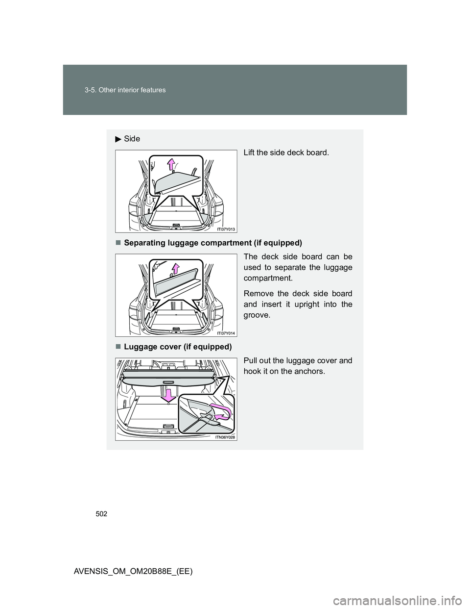 TOYOTA AVENSIS 2014  Owners Manual (in English) 502 3-5. Other interior features
AVENSIS_OM_OM20B88E_(EE)
Side 
Lift the side deck board.
Separating luggage compartment (if equipped)
The deck side board can be
used to separate the luggage
compar