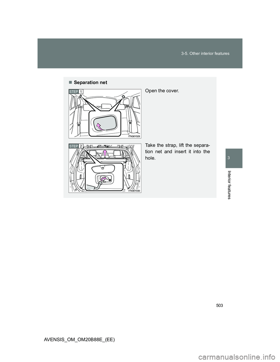 TOYOTA AVENSIS 2014  Owners Manual (in English) 503 3-5. Other interior features
3
Interior features
AVENSIS_OM_OM20B88E_(EE)
Separation net
Open the cover.
Take the strap, lift the separa-
tion net and insert it into the
hole.
STEP1
STEP2 