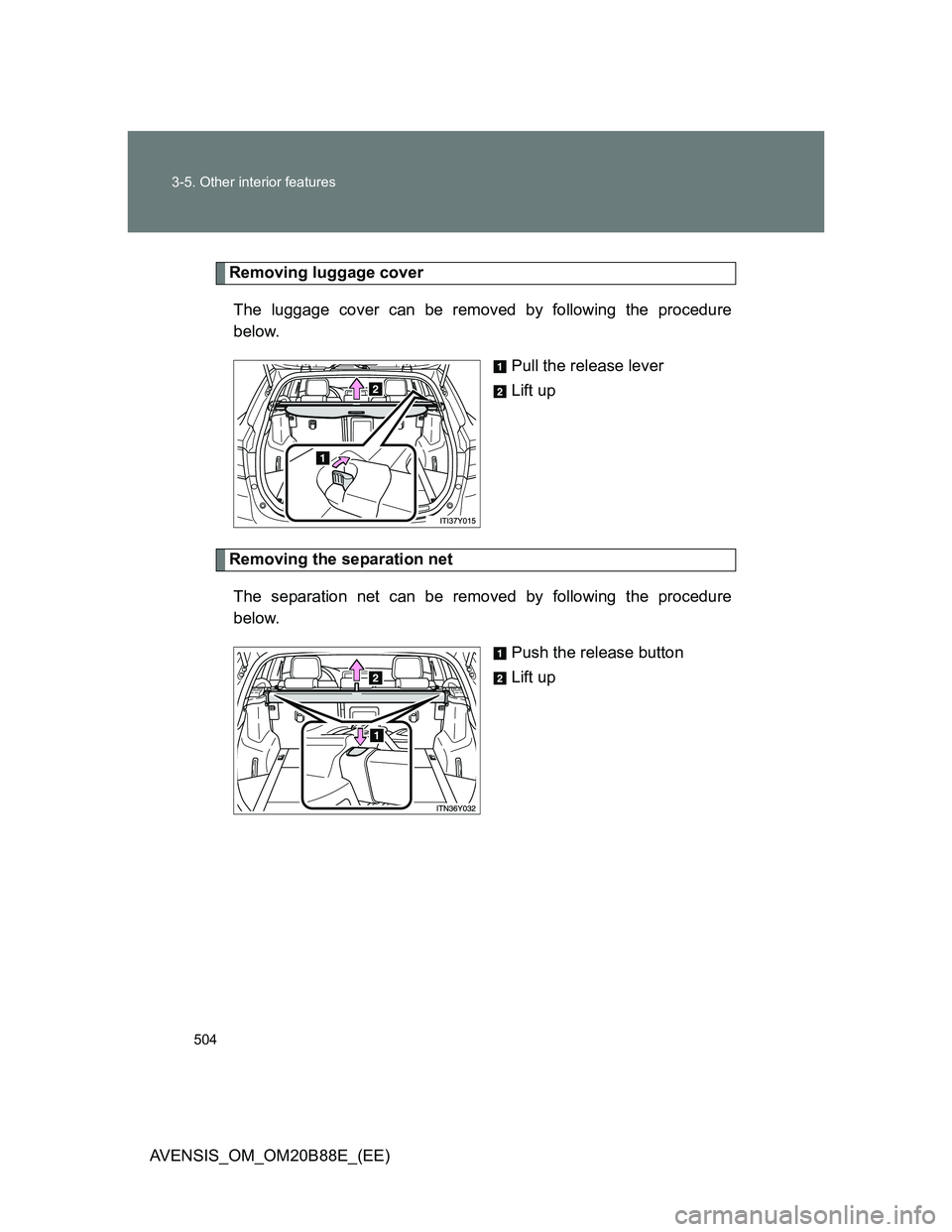 TOYOTA AVENSIS 2014  Owners Manual (in English) 504 3-5. Other interior features
AVENSIS_OM_OM20B88E_(EE)
Removing luggage cover
The luggage cover can be removed by following the procedure
below.
Pull the release lever
Lift up
Removing the separati
